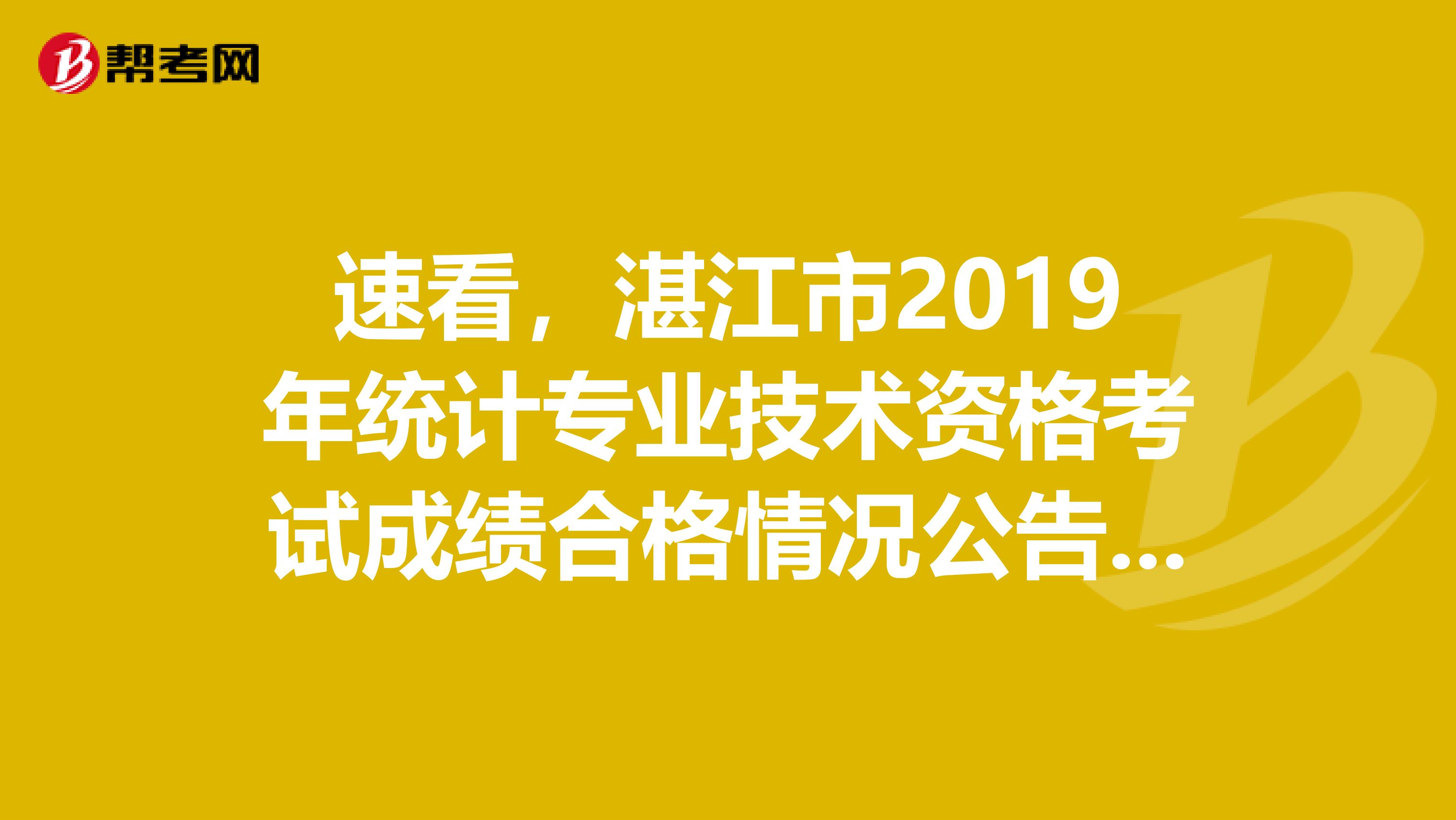 速看，湛江市2019年统计专业技术资格考试成绩合格情况公告来了！