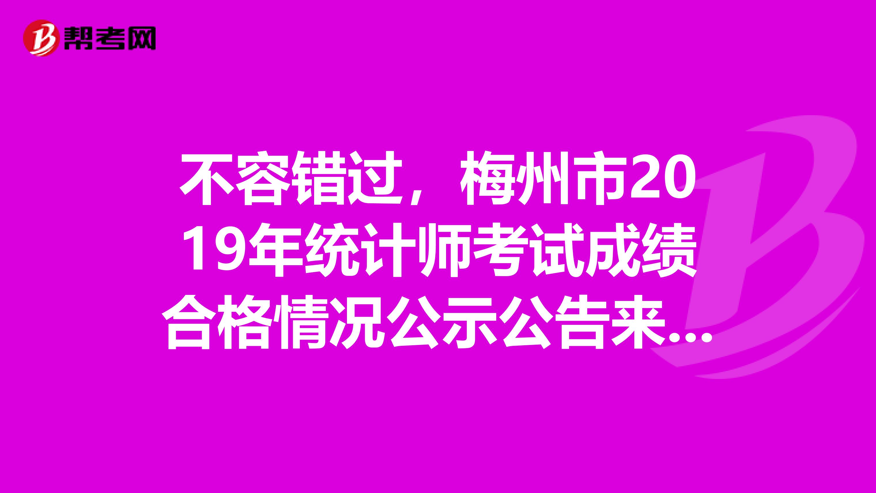 不容错过，梅州市2019年统计师考试成绩合格情况公示公告来了！