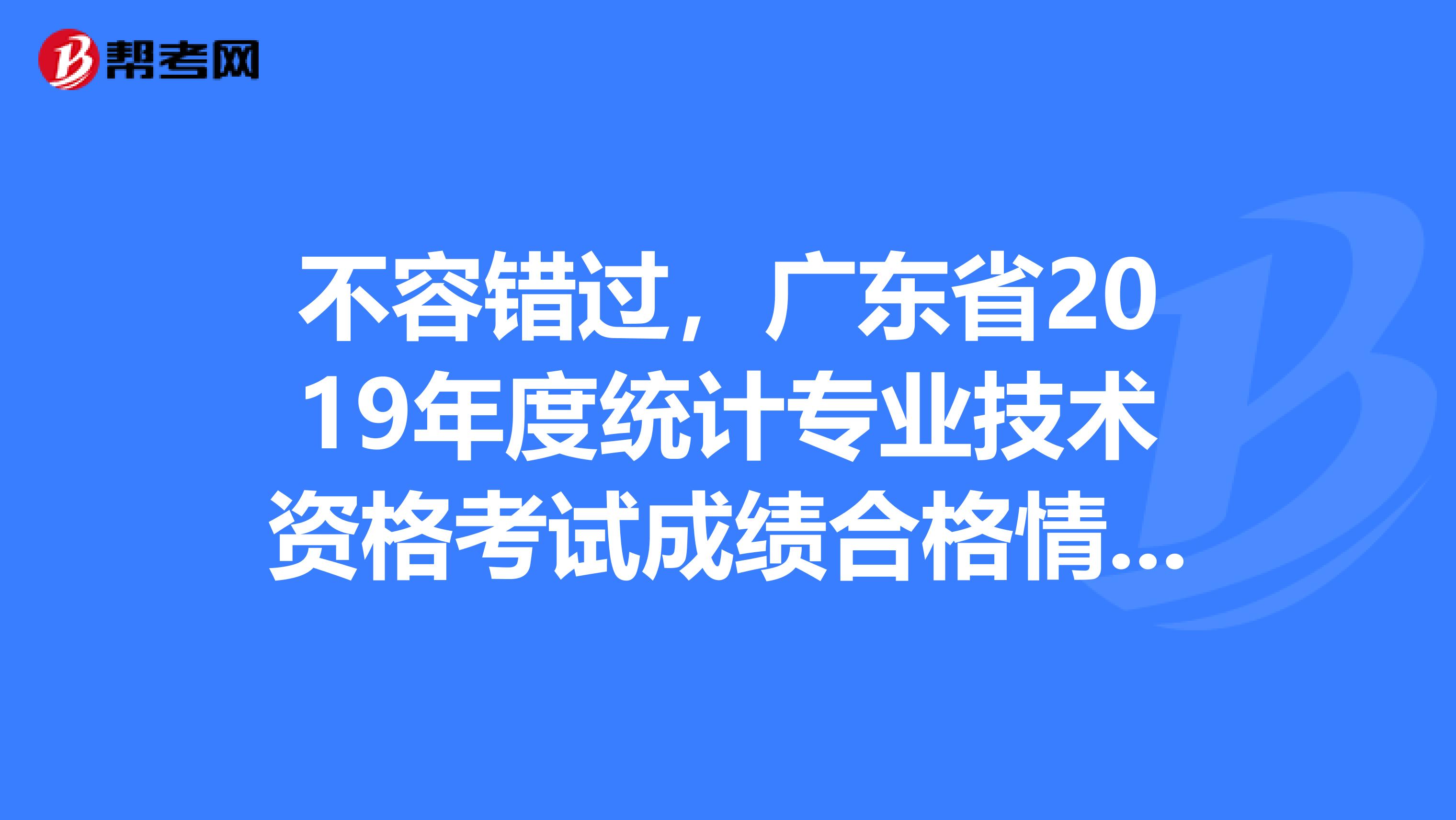 不容错过，广东省2019年度统计专业技术资格考试成绩合格情况！