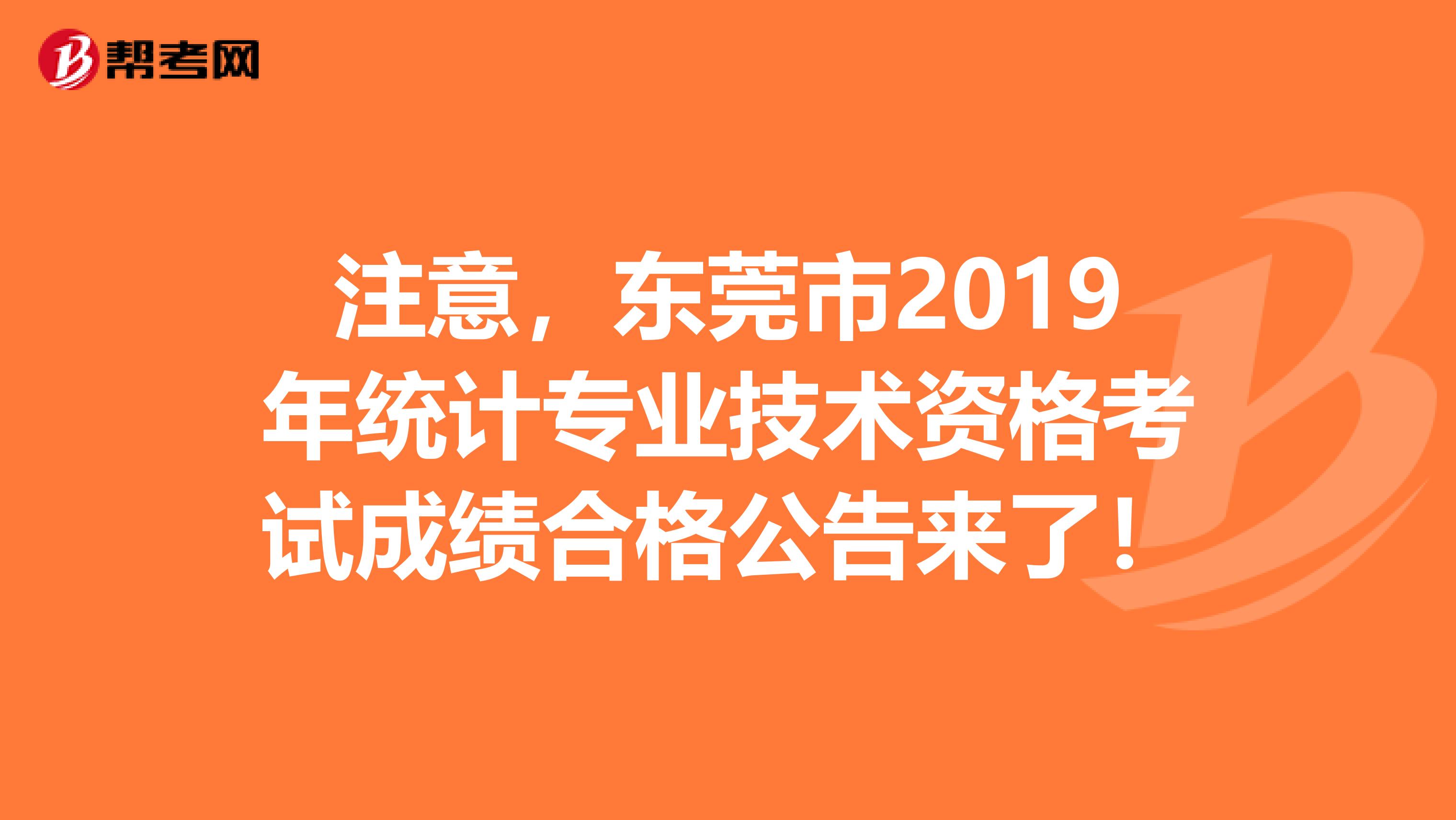 注意，东莞市2019年统计专业技术资格考试成绩合格公告来了！
