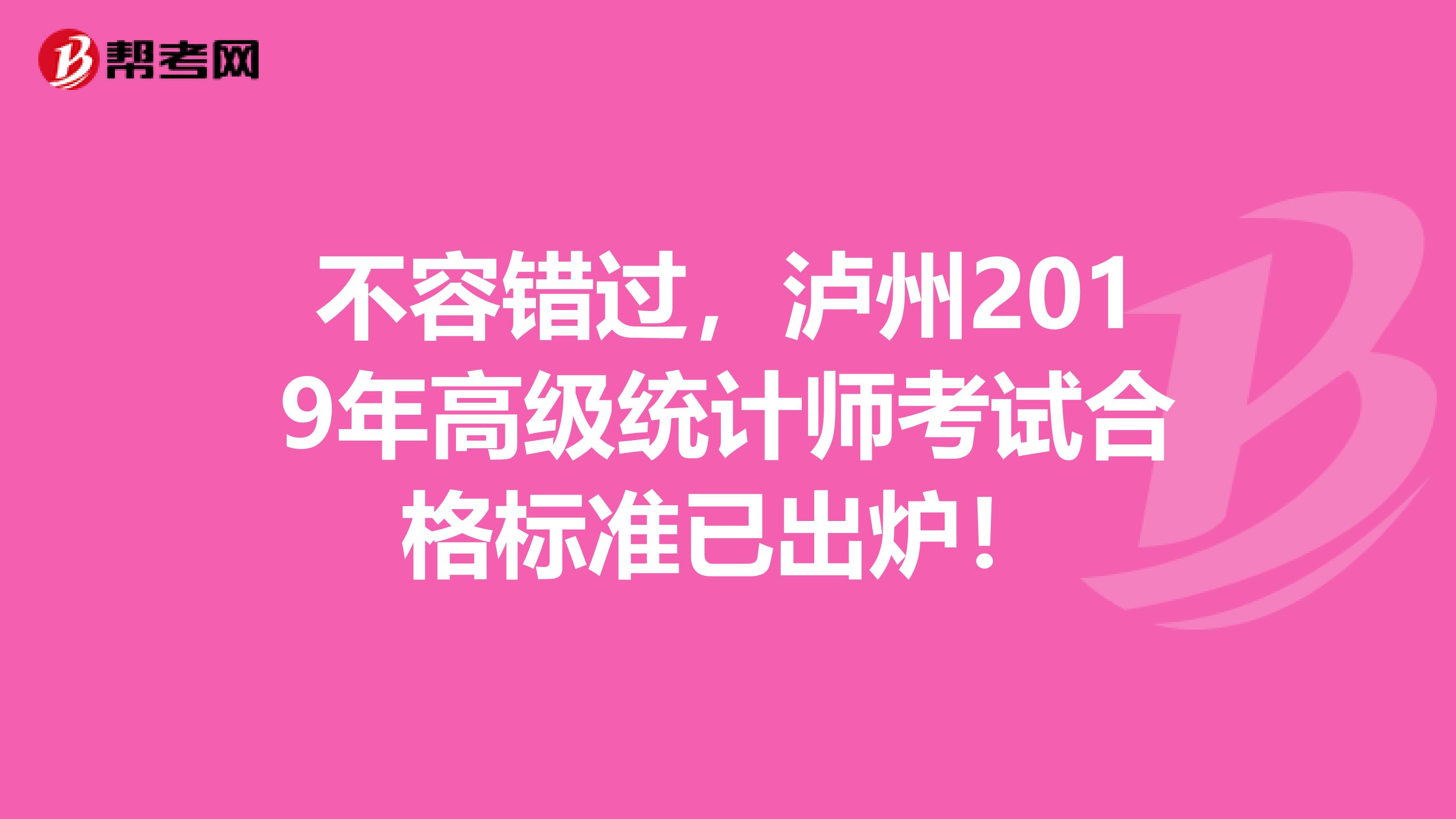 不容错过，泸州2019年高级统计师考试合格标准已出炉！