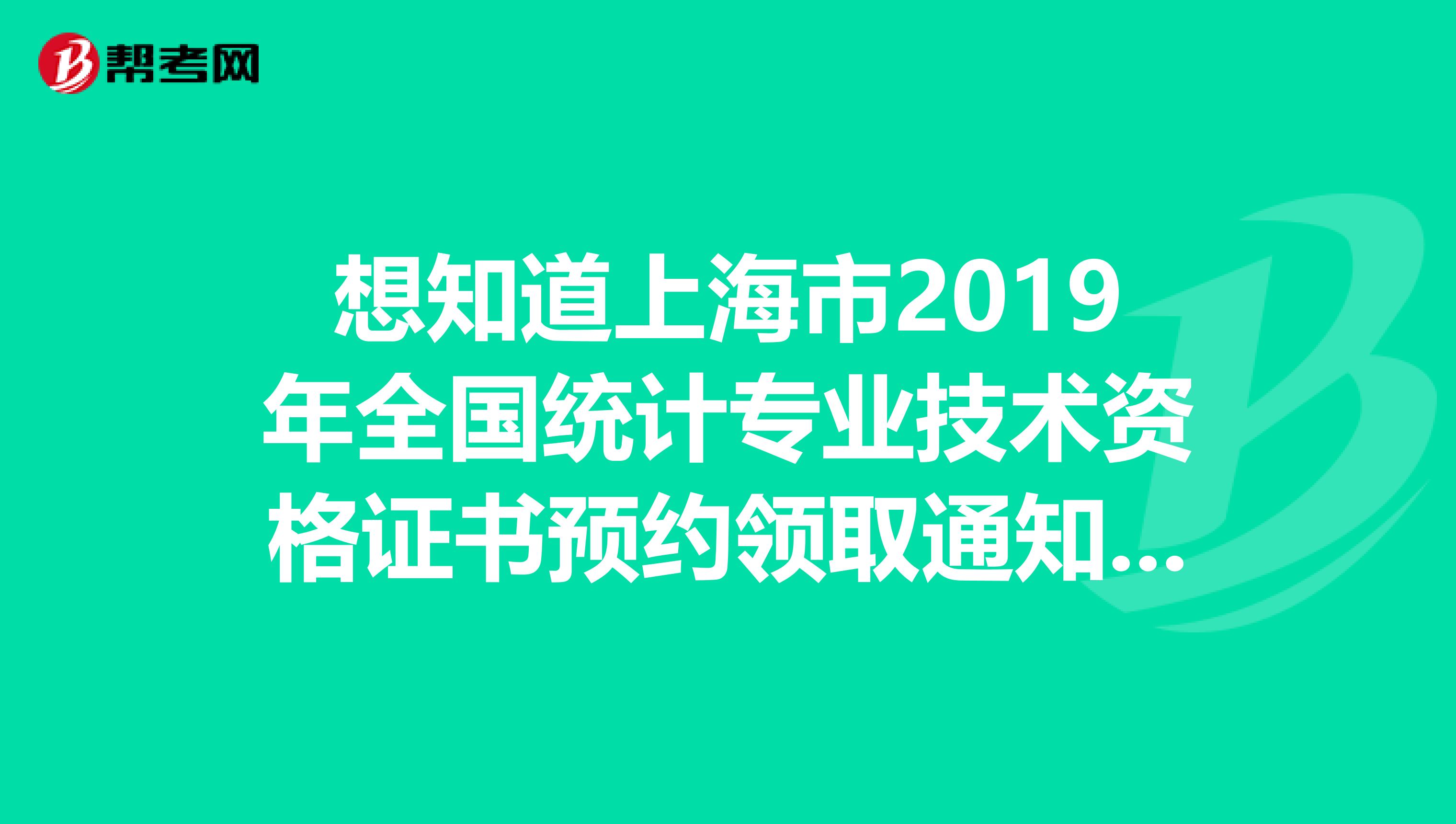想知道上海市2019年全国统计专业技术资格证书预约领取通知吗？