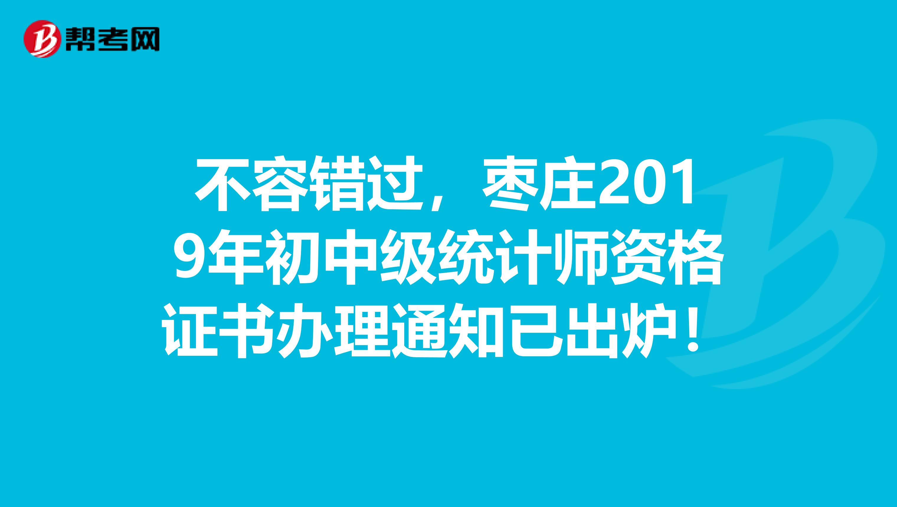 不容错过，枣庄2019年初中级统计师资格证书办理通知已出炉！