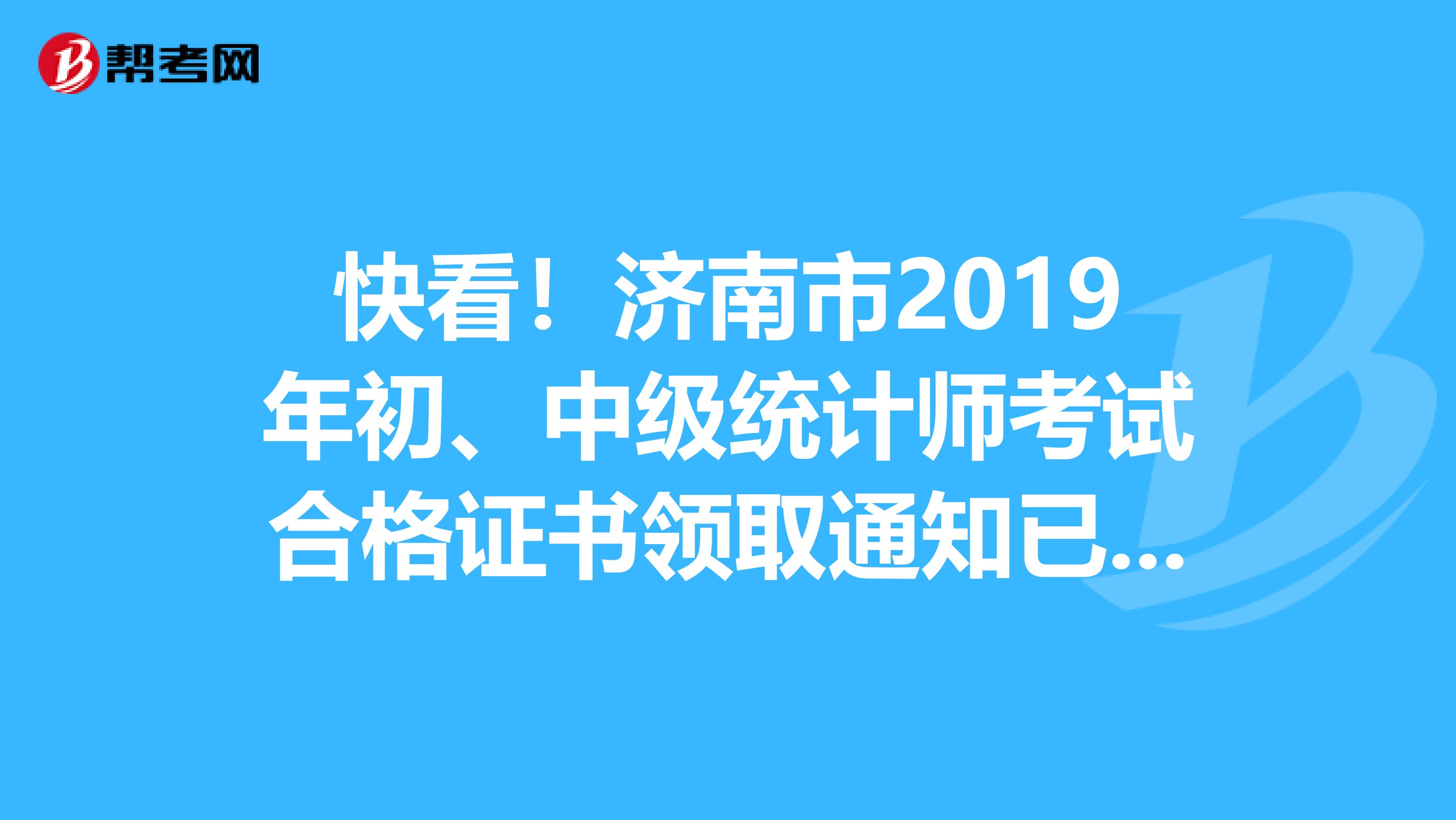 快看！济南市2019年初、中级统计师考试合格证书领取通知已经公布！