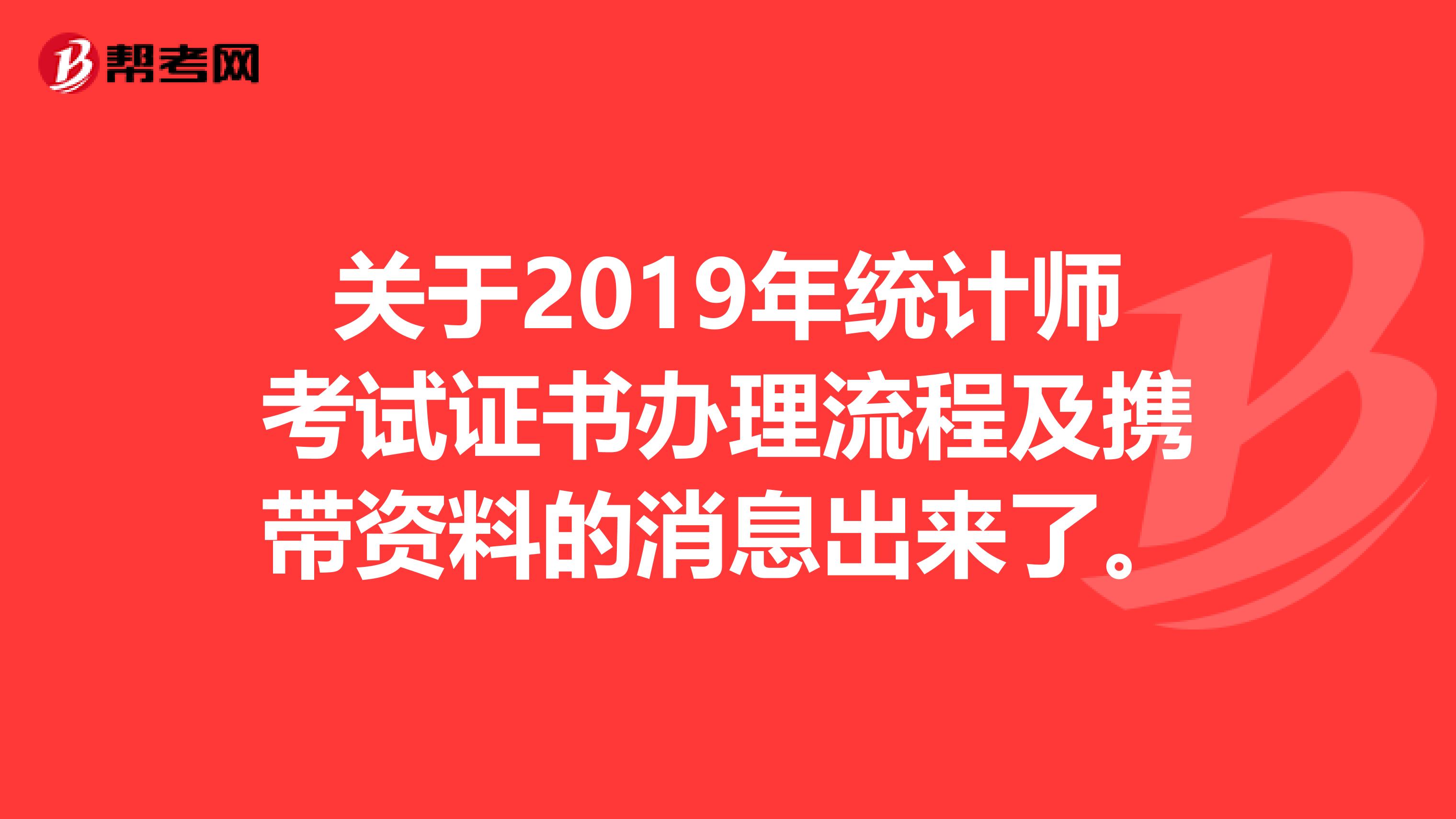 关于2019年统计师考试证书办理流程及携带资料的消息出来了。