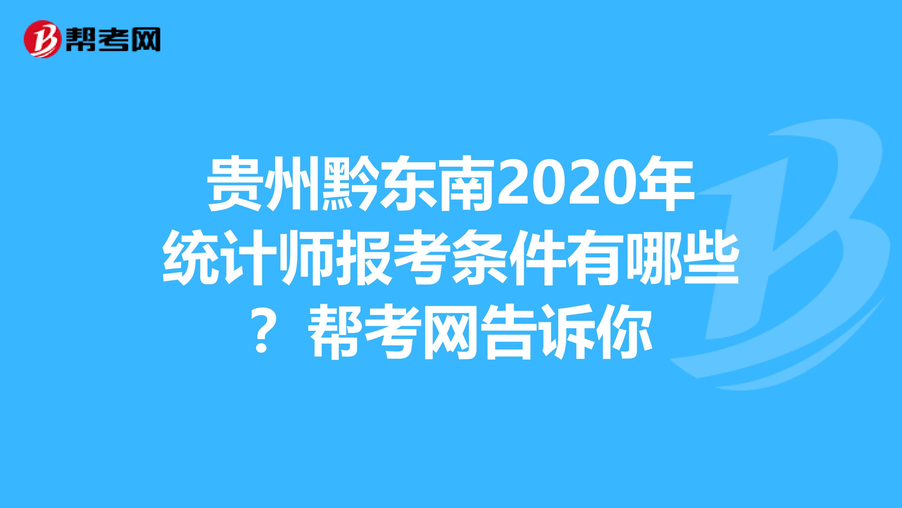 贵州黔东南2020年统计师报考条件有哪些？帮考网告诉你