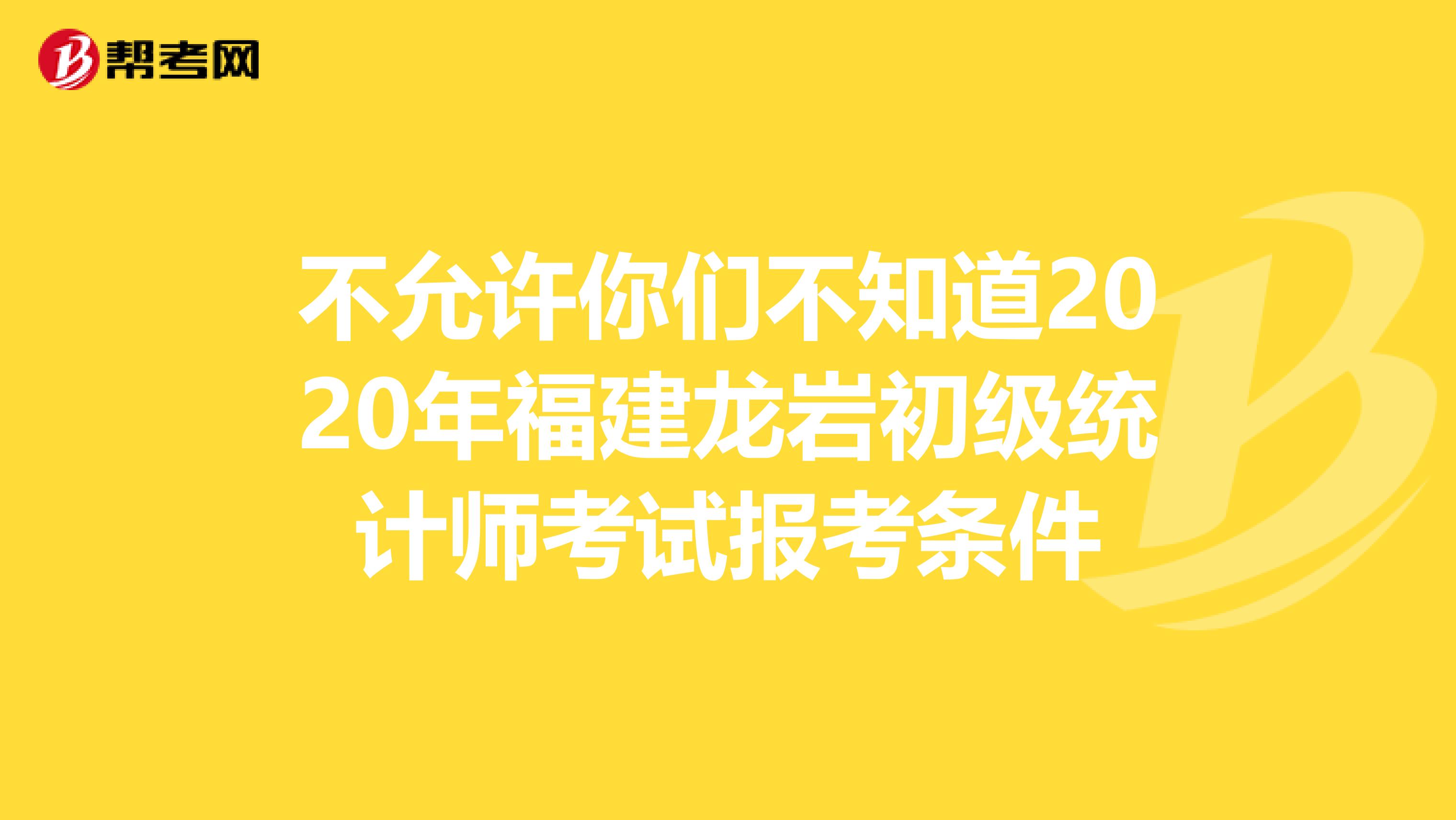 不允许你们不知道2020年福建龙岩初级统计师考试报考条件