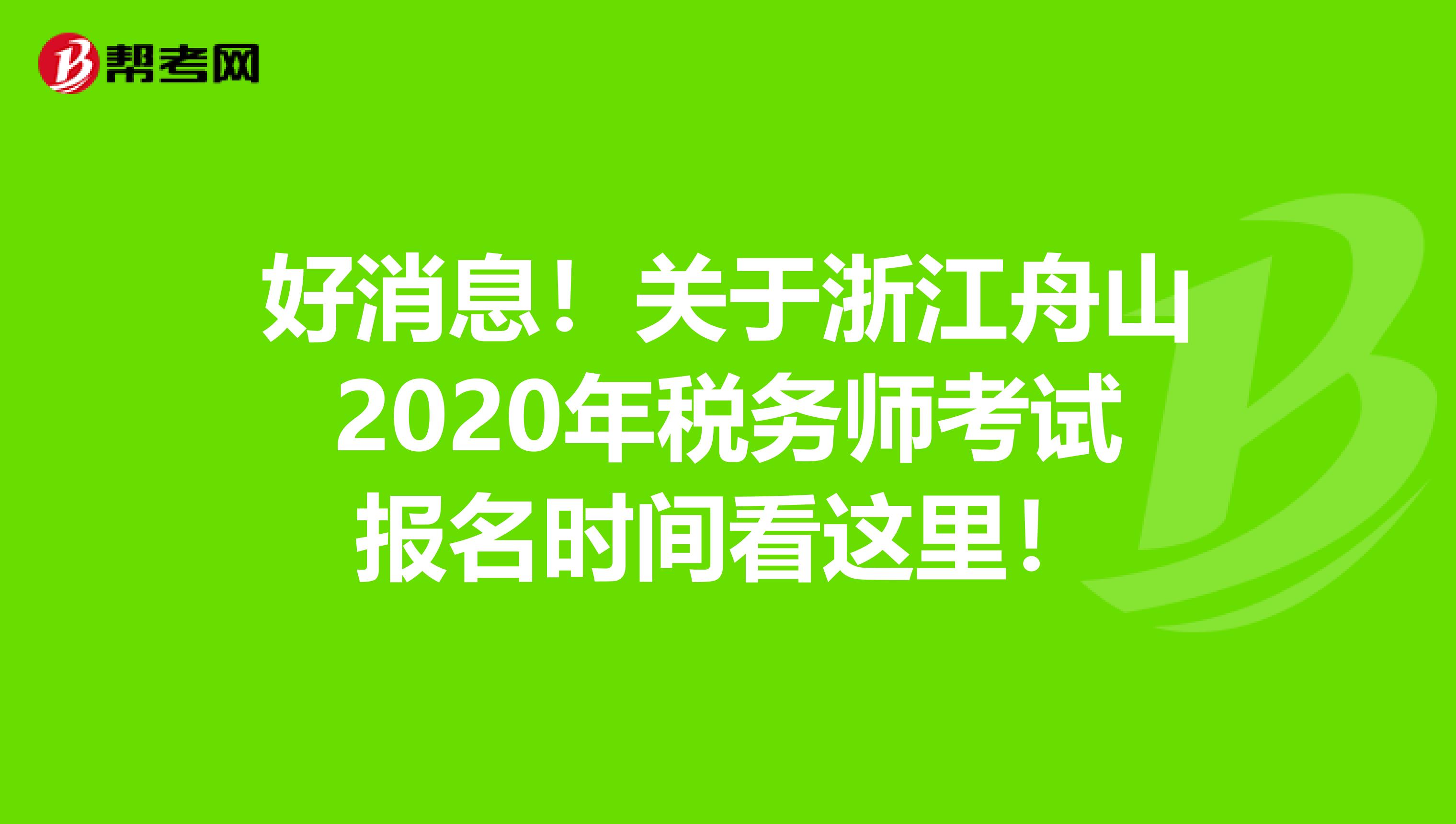 好消息！關于浙江舟山2020年稅務師考試報名時間看這里！
