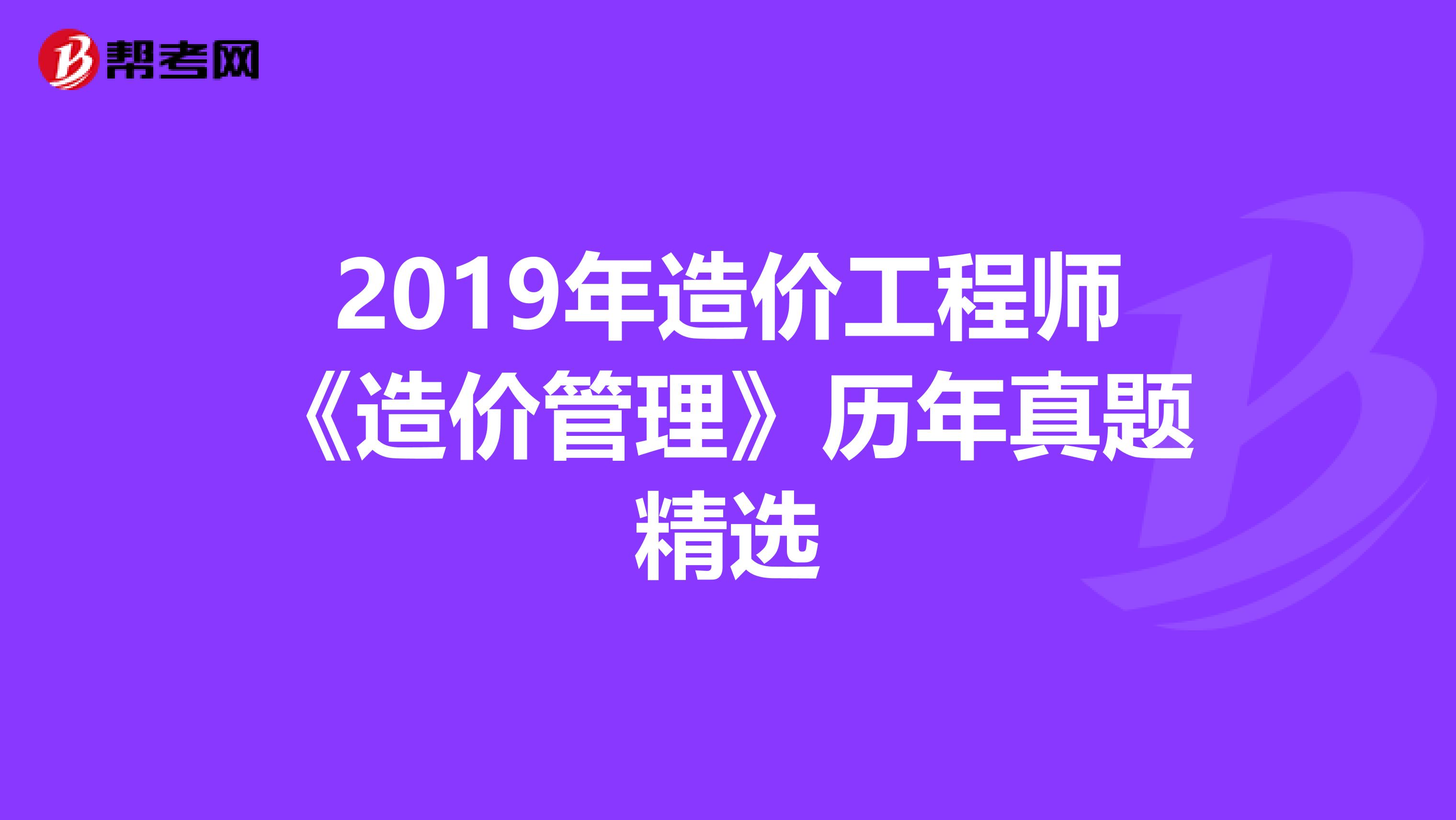 2019年造价工程师《造价管理》历年真题精选