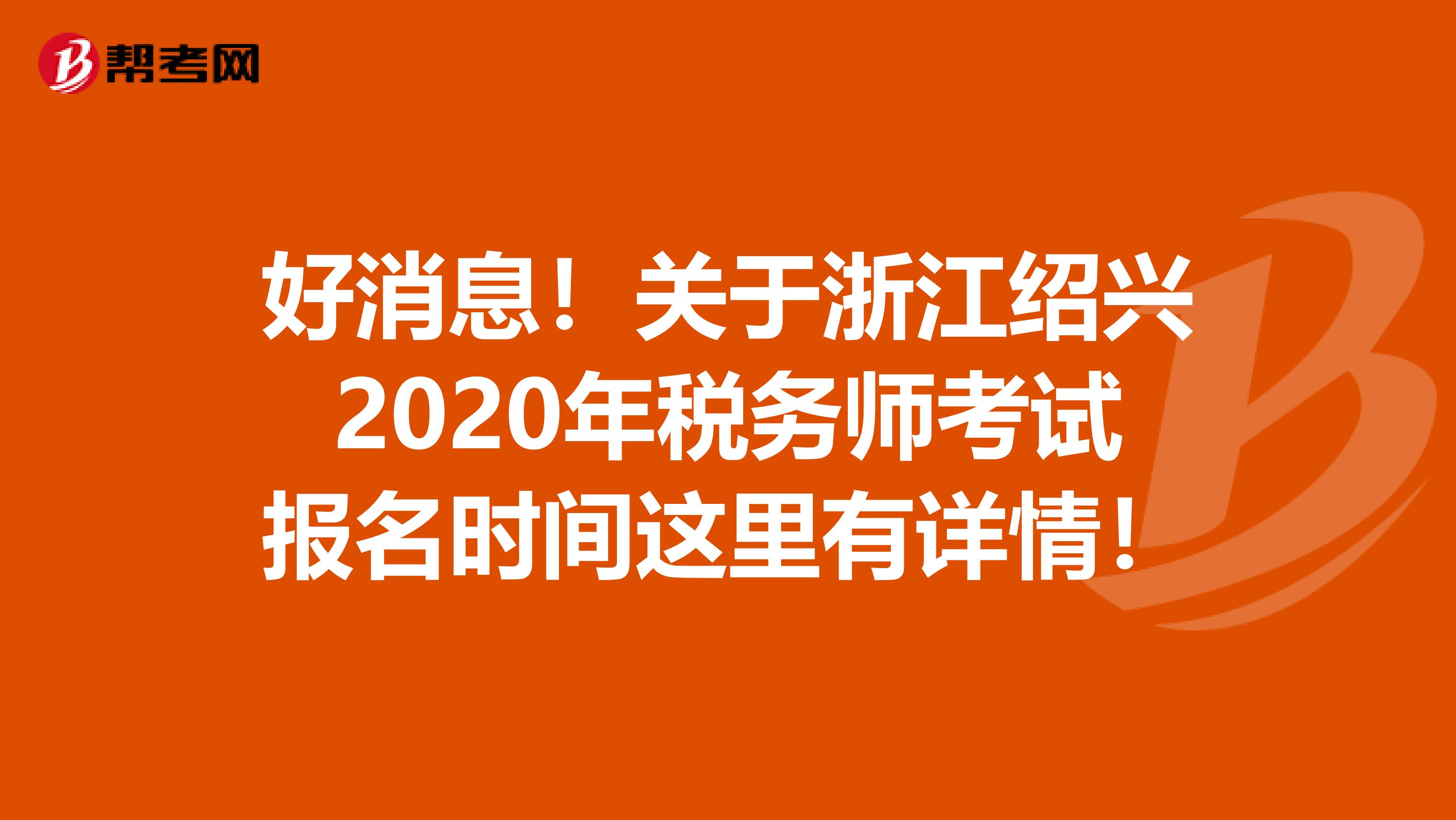 好消息！关于浙江绍兴2020年税务师考试报名时间这里有详情！
