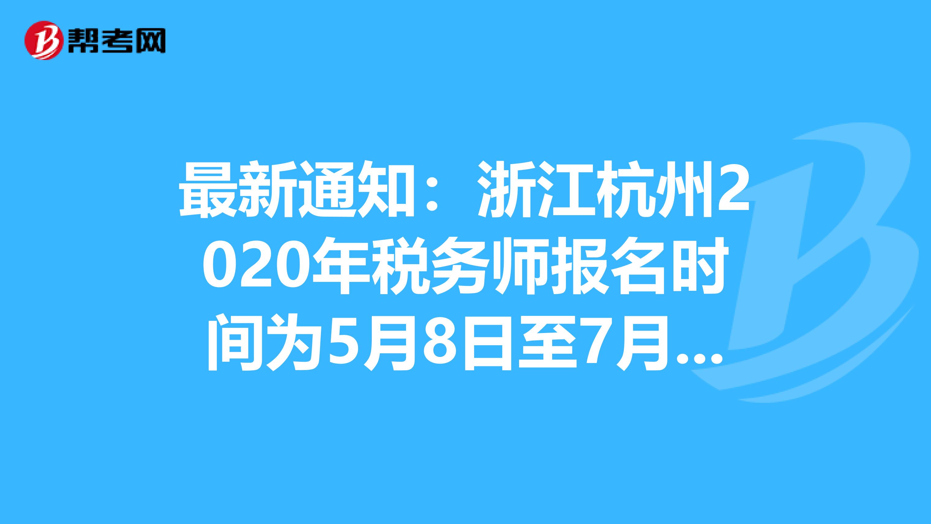 最新通知：浙江杭州2020年税务师报名时间为5月8日至7月8日
