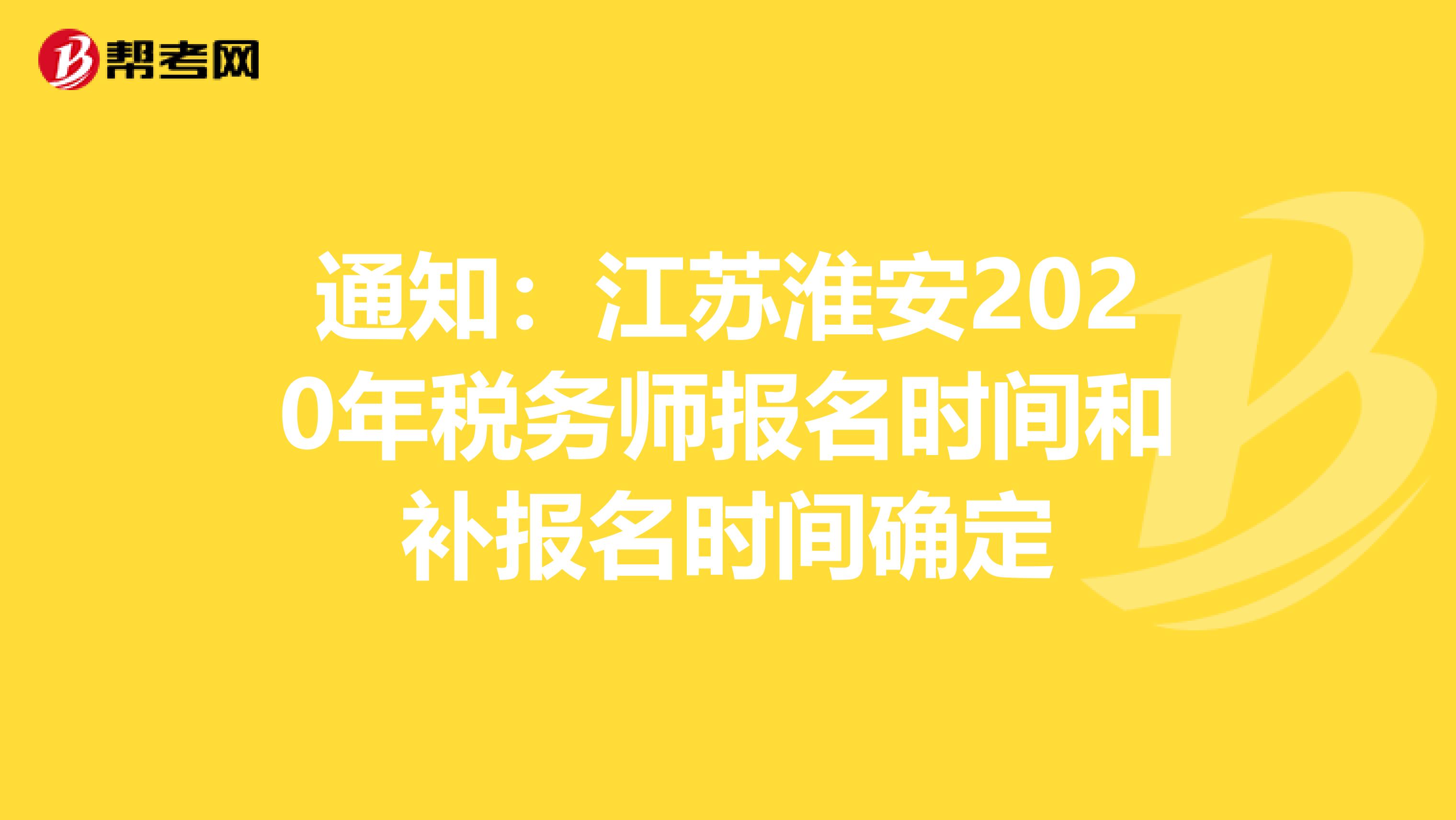 通知：江苏淮安2020年税务师报名时间和补报名时间确定