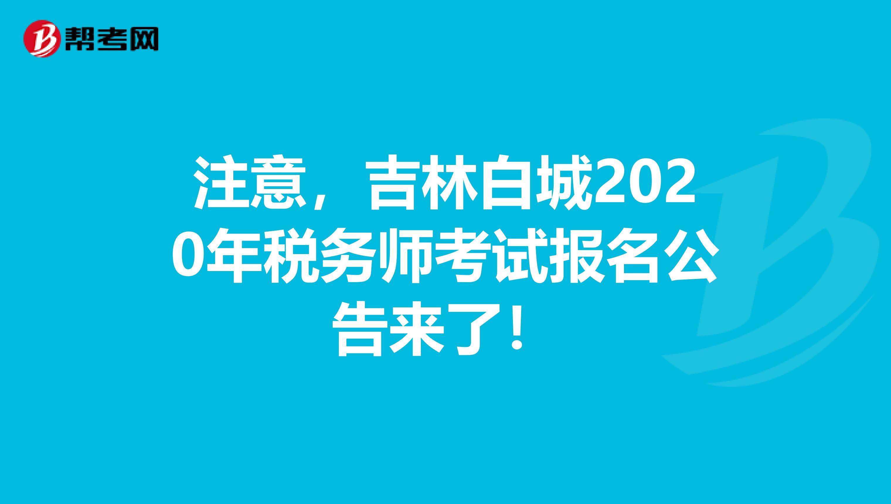 注意，吉林白城2020年税务师考试报名公告来了！