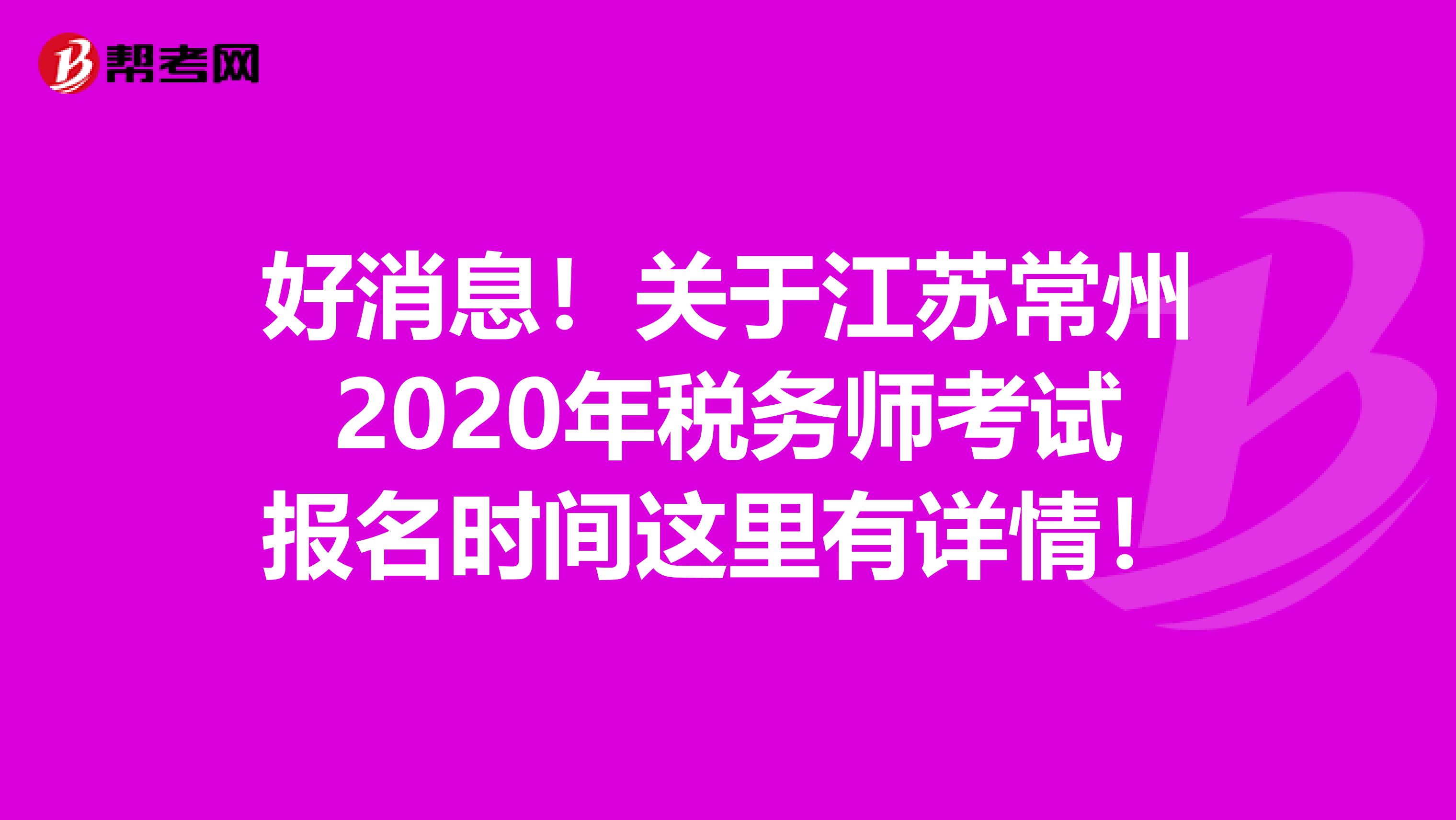 好消息！关于江苏常州2020年税务师考试报名时间这里有详情！