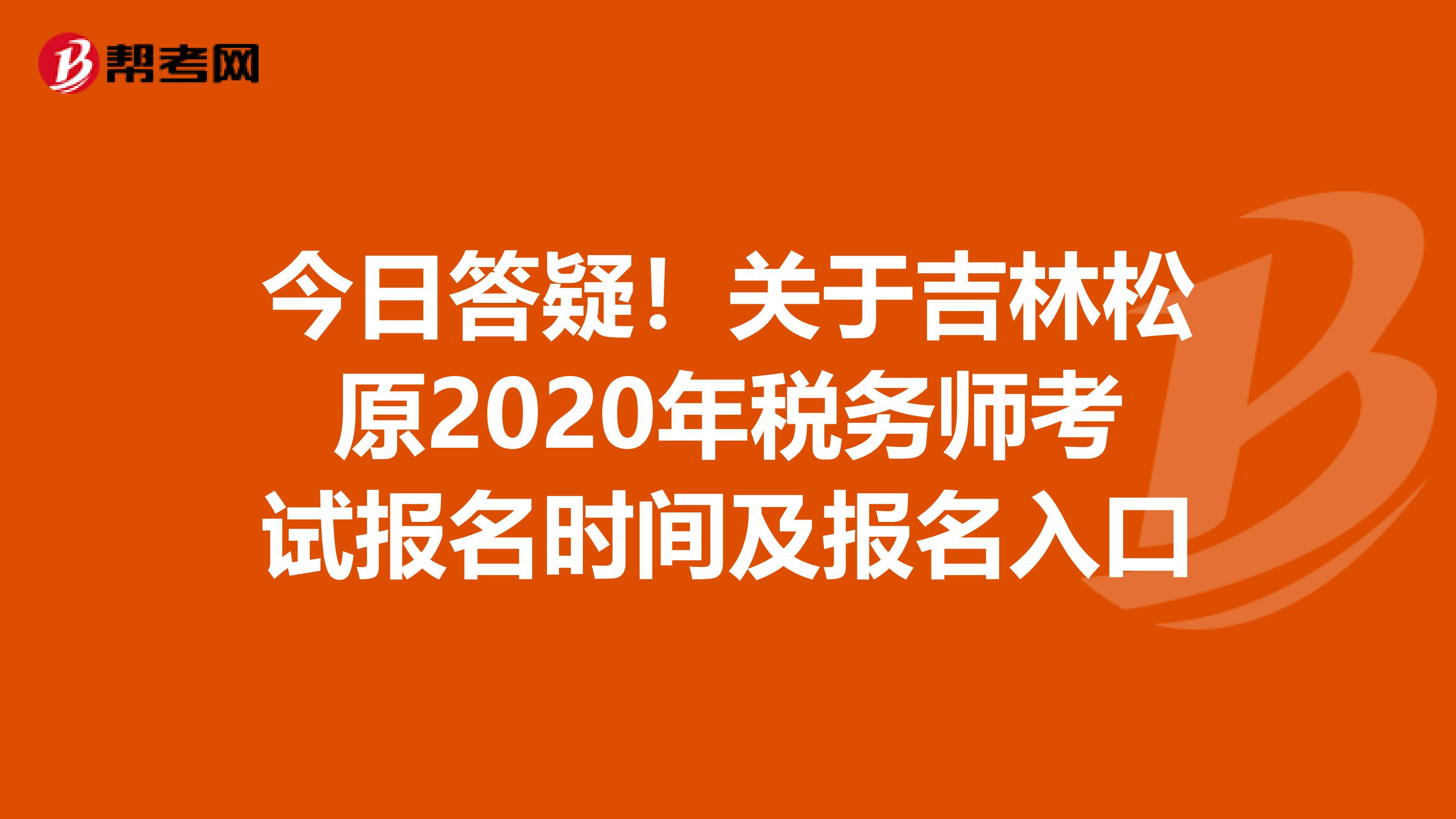 今日答疑！關于吉林松原2020年稅務師考試報名時間及報名入口