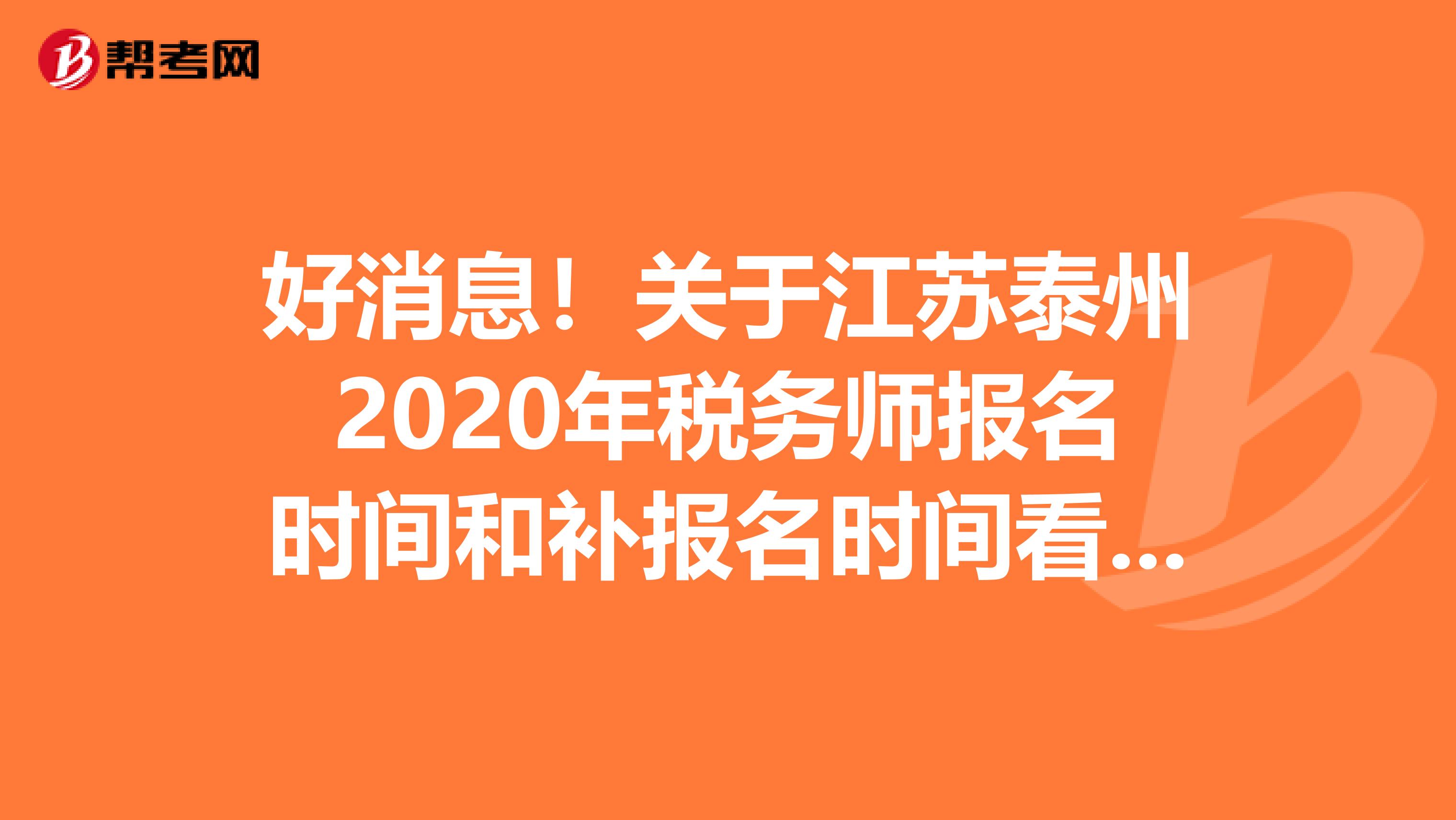 好消息！關(guān)于江蘇泰州2020年稅務(wù)師報(bào)名時(shí)間和補(bǔ)報(bào)名時(shí)間看這里！