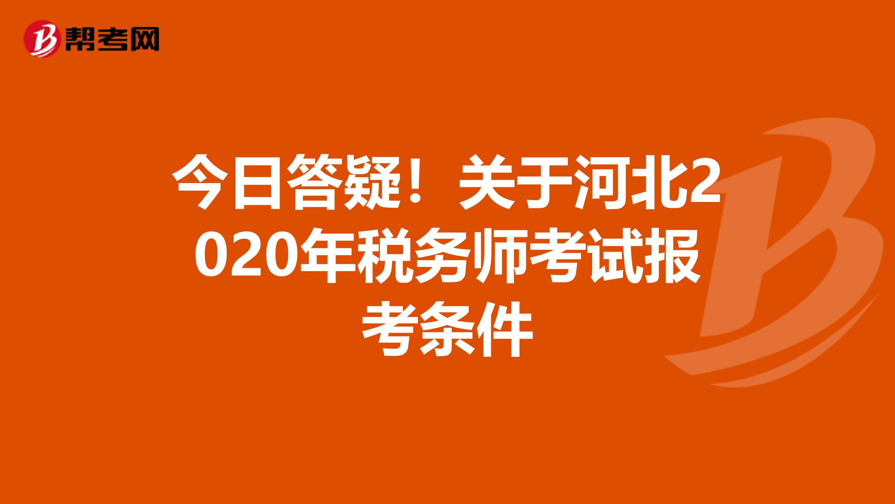 今日答疑！关于河北2020年税务师考试报考条件