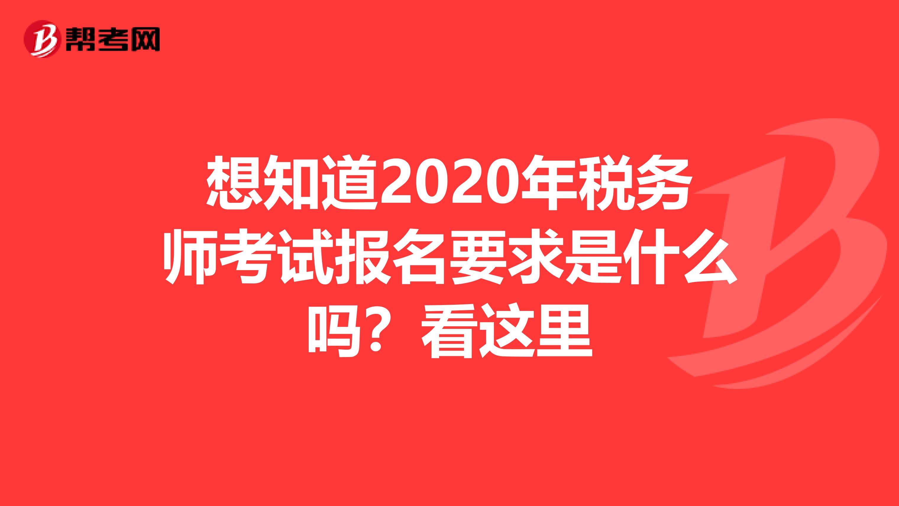 想知道2020年税务师考试报名要求是什么吗？看这里