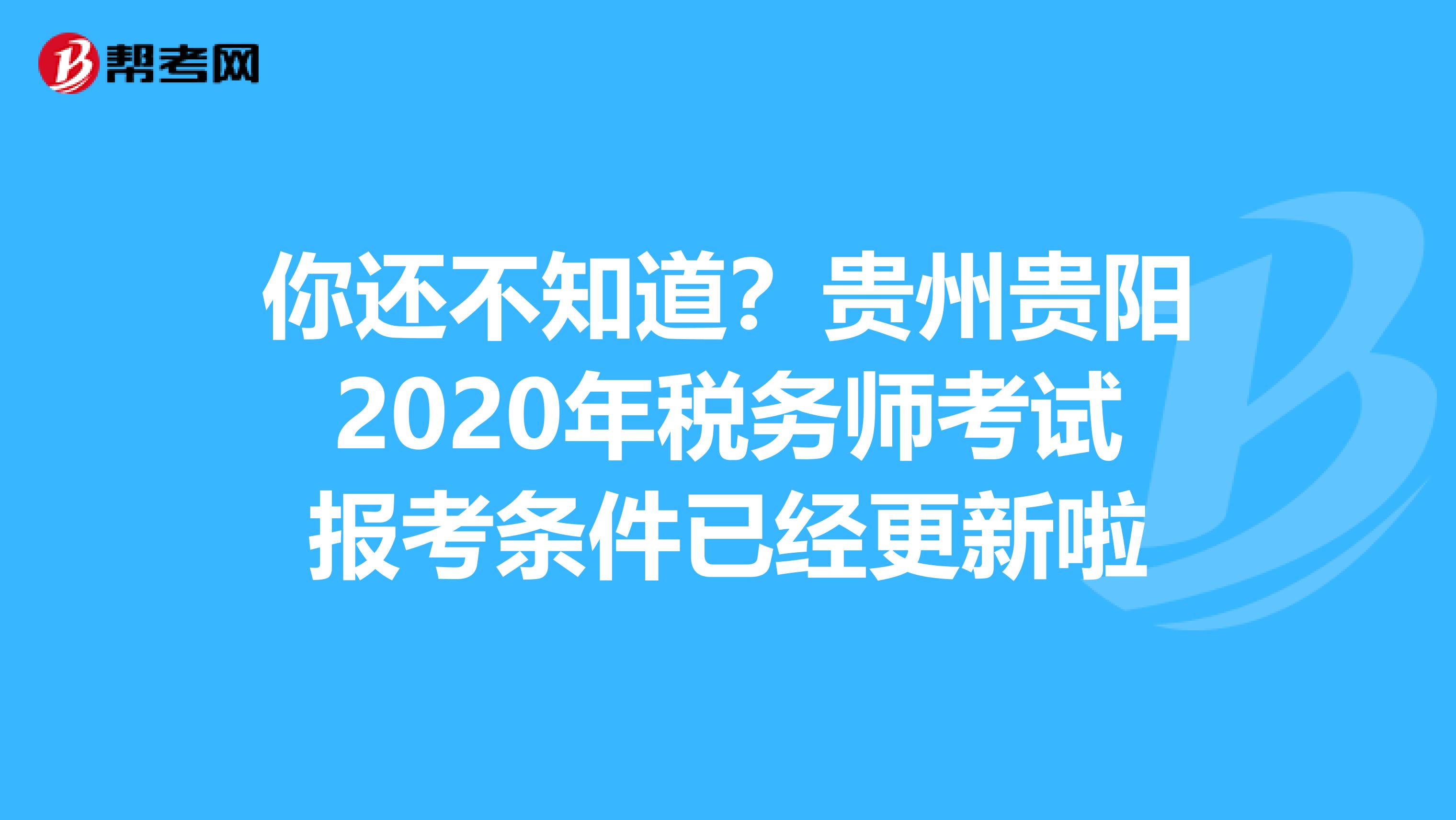 你還不知道？貴州貴陽(yáng)2020年稅務(wù)師考試報(bào)考條件已經(jīng)更新啦