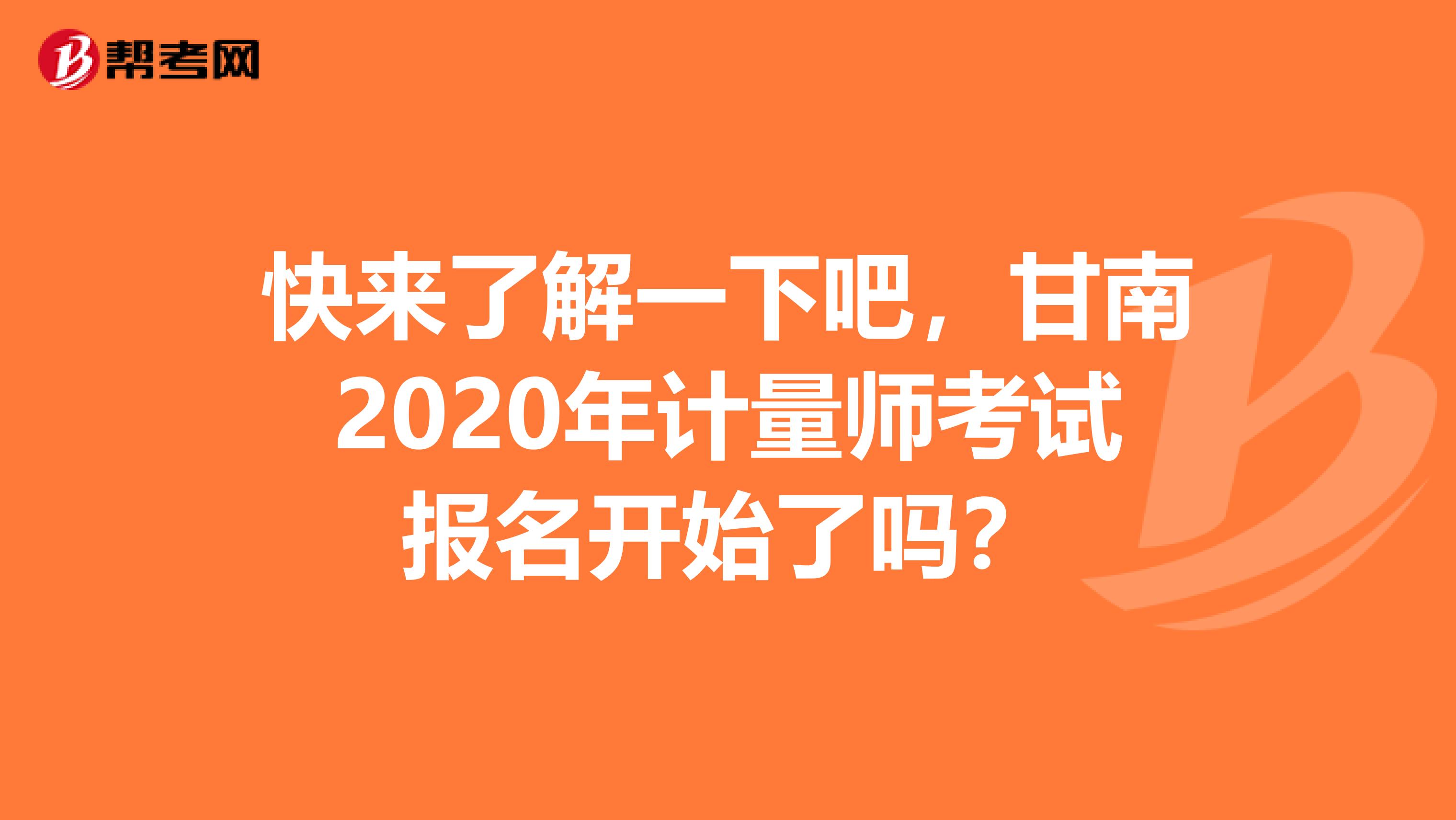 快来了解一下吧，甘南2020年计量师考试报名开始了吗？