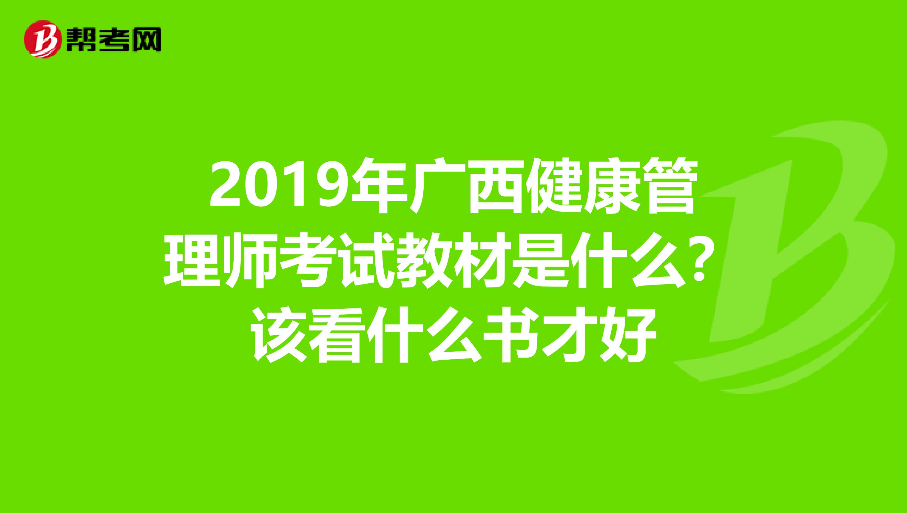 2019年广西健康管理师考试教材是什么？该看什么书才好