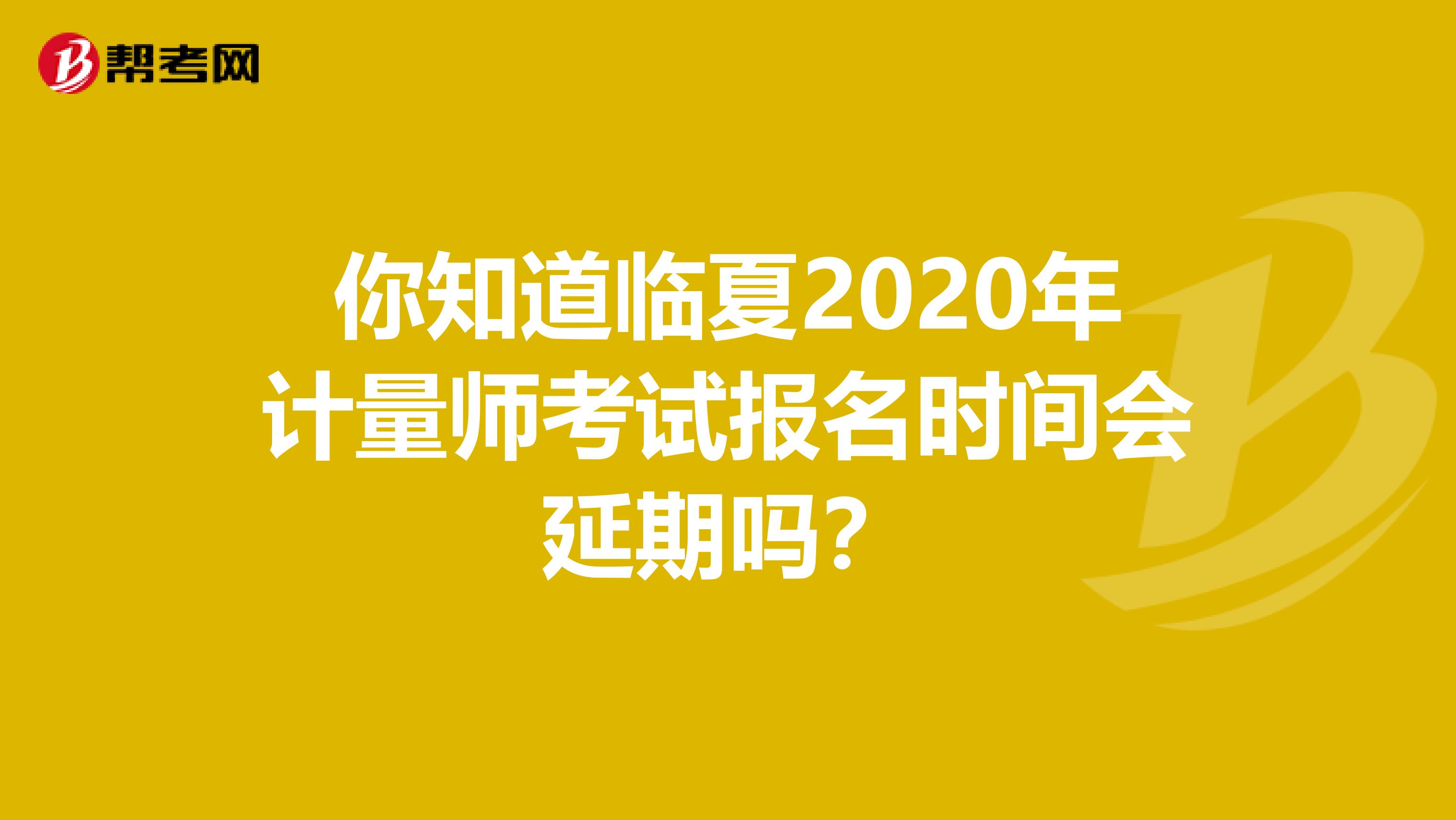 你知道临夏2020年计量师考试报名时间会延期吗？