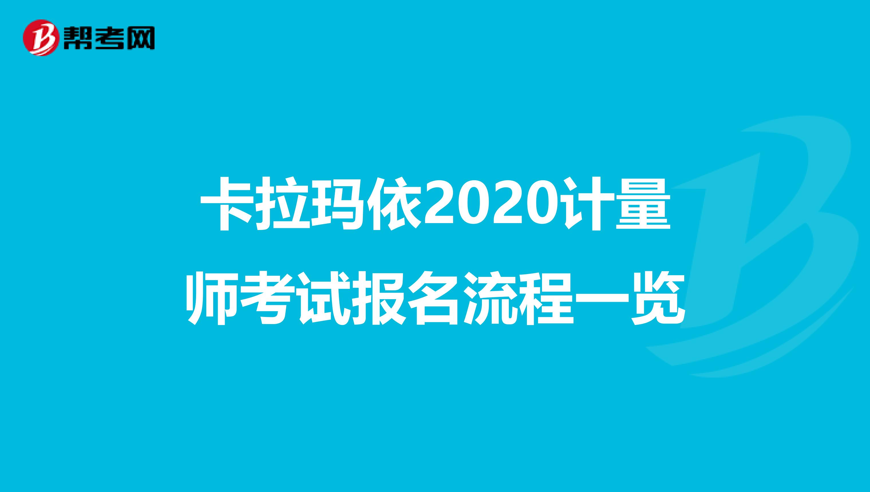 卡拉玛依2020计量师考试报名流程一览