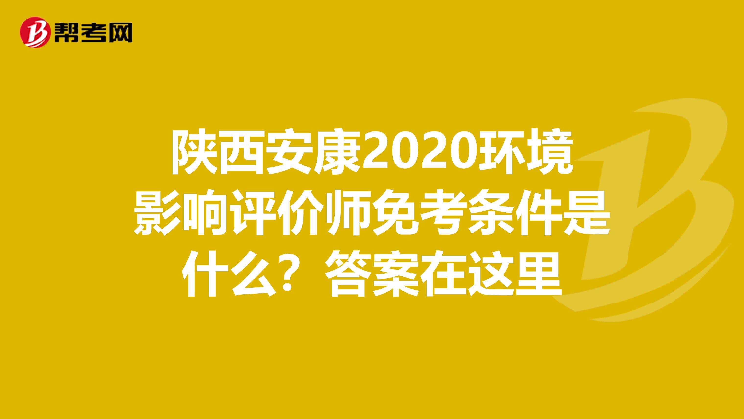 陕西安康2020环境影响评价师免考条件是什么？答案在这里