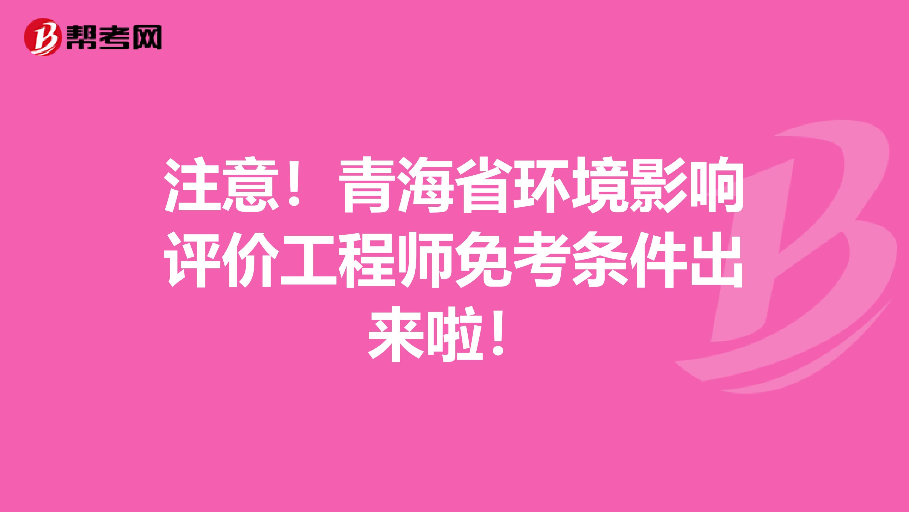 注意！青海省环境影响评价工程师免考条件出来啦！