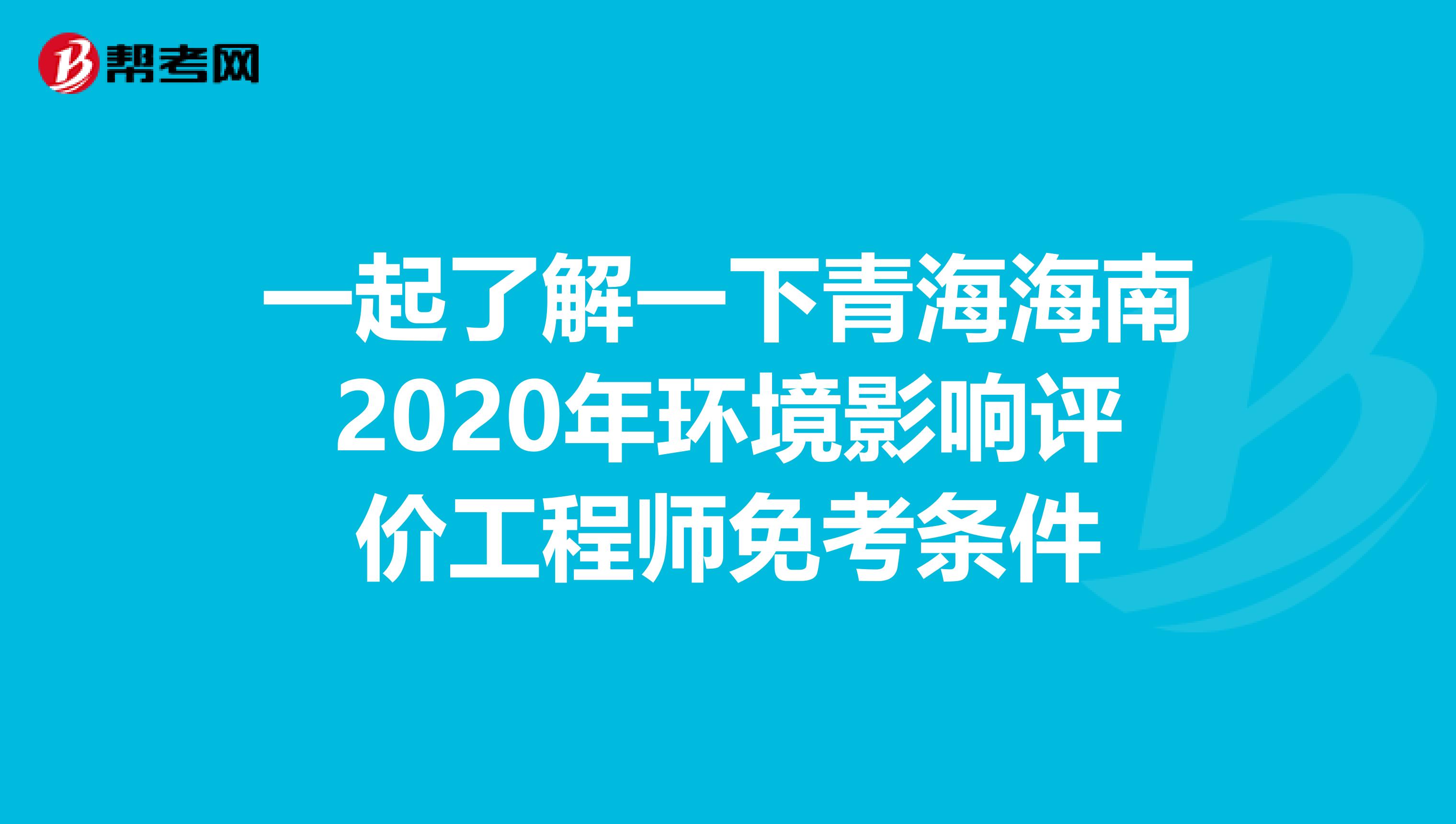 一起了解一下青海海南2020年环境影响评价工程师免考条件