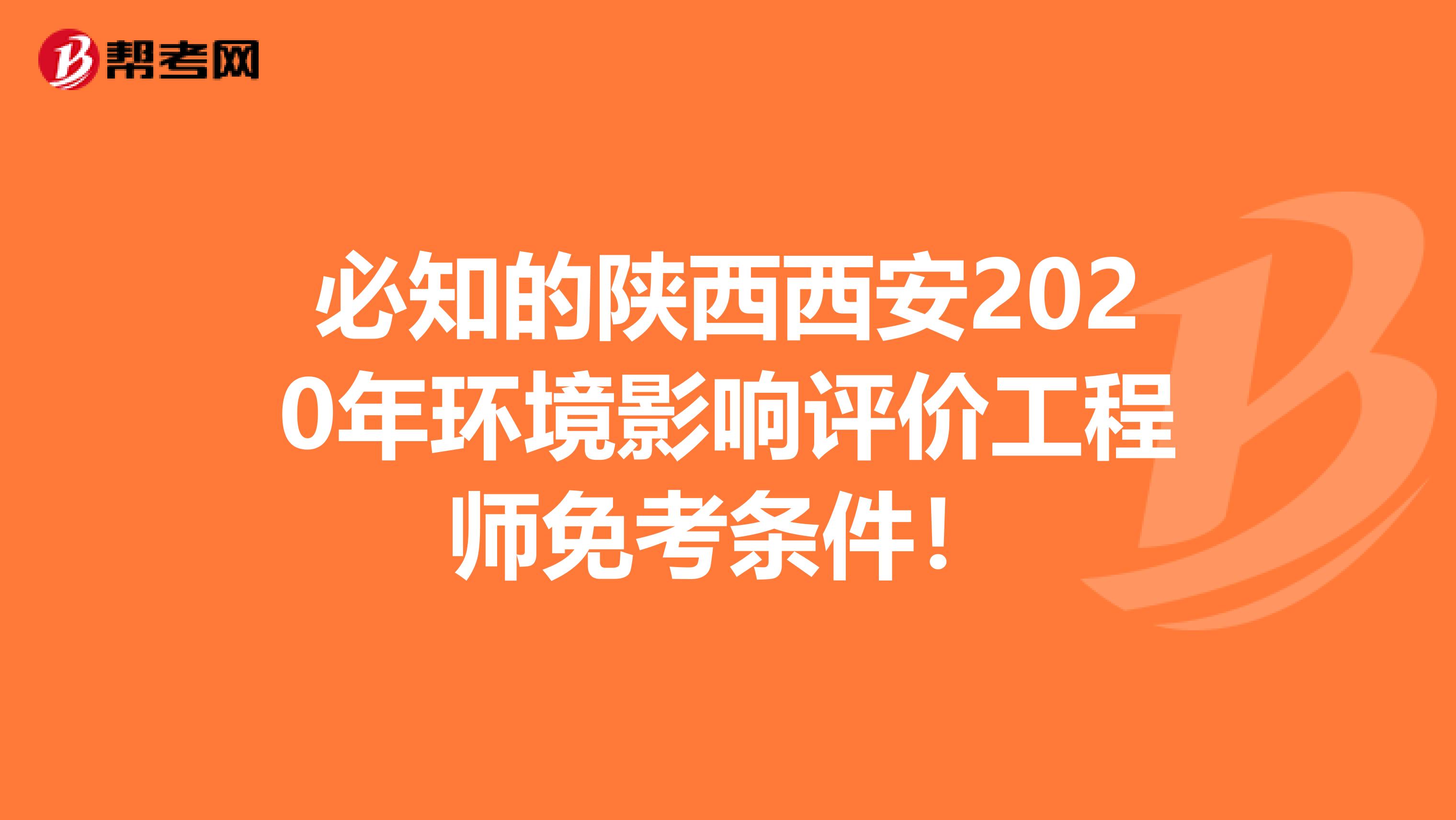 必知的陕西西安2020年环境影响评价工程师免考条件！