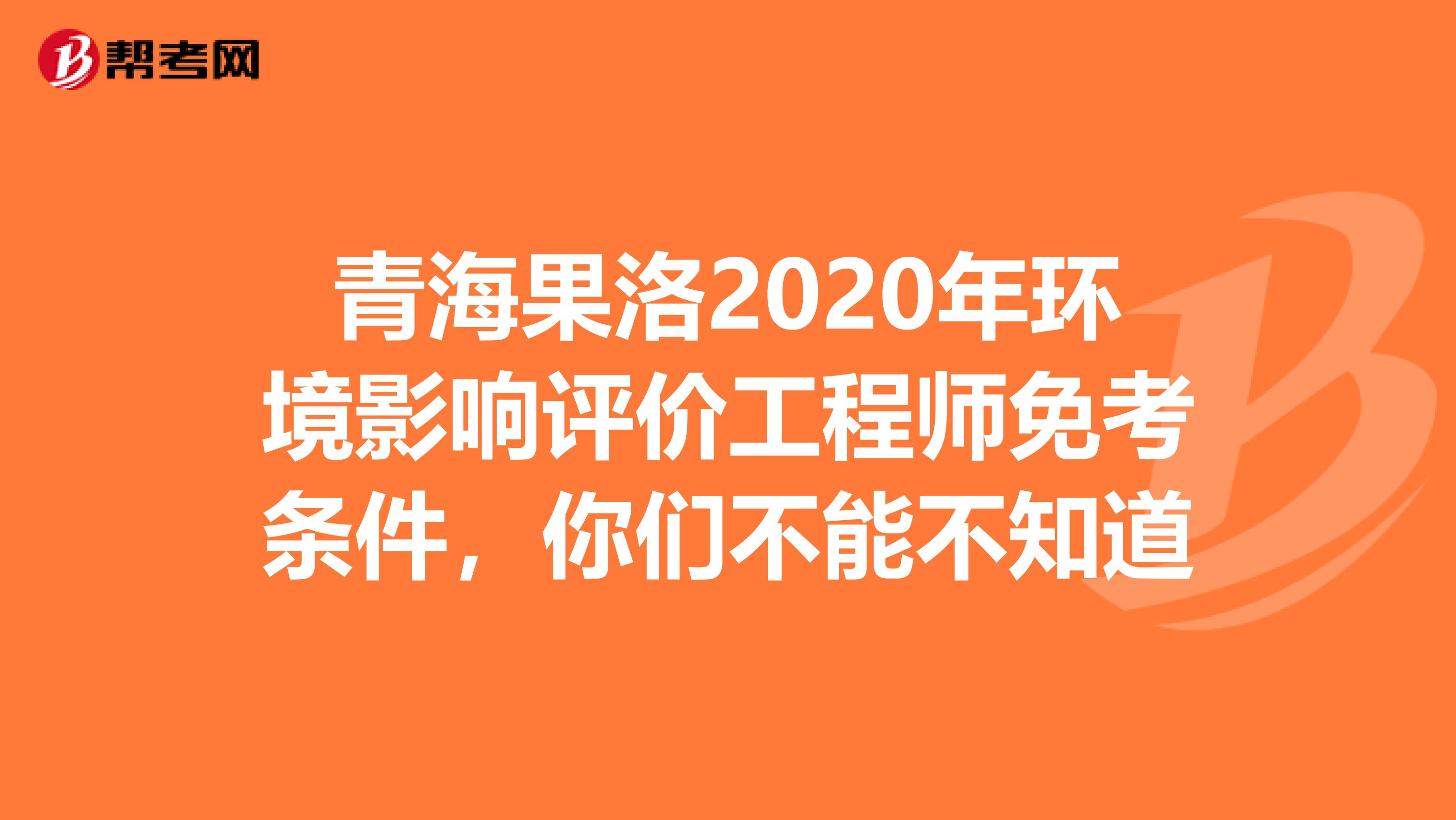 青海果洛2020年环境影响评价工程师免考条件，你们不能不知道