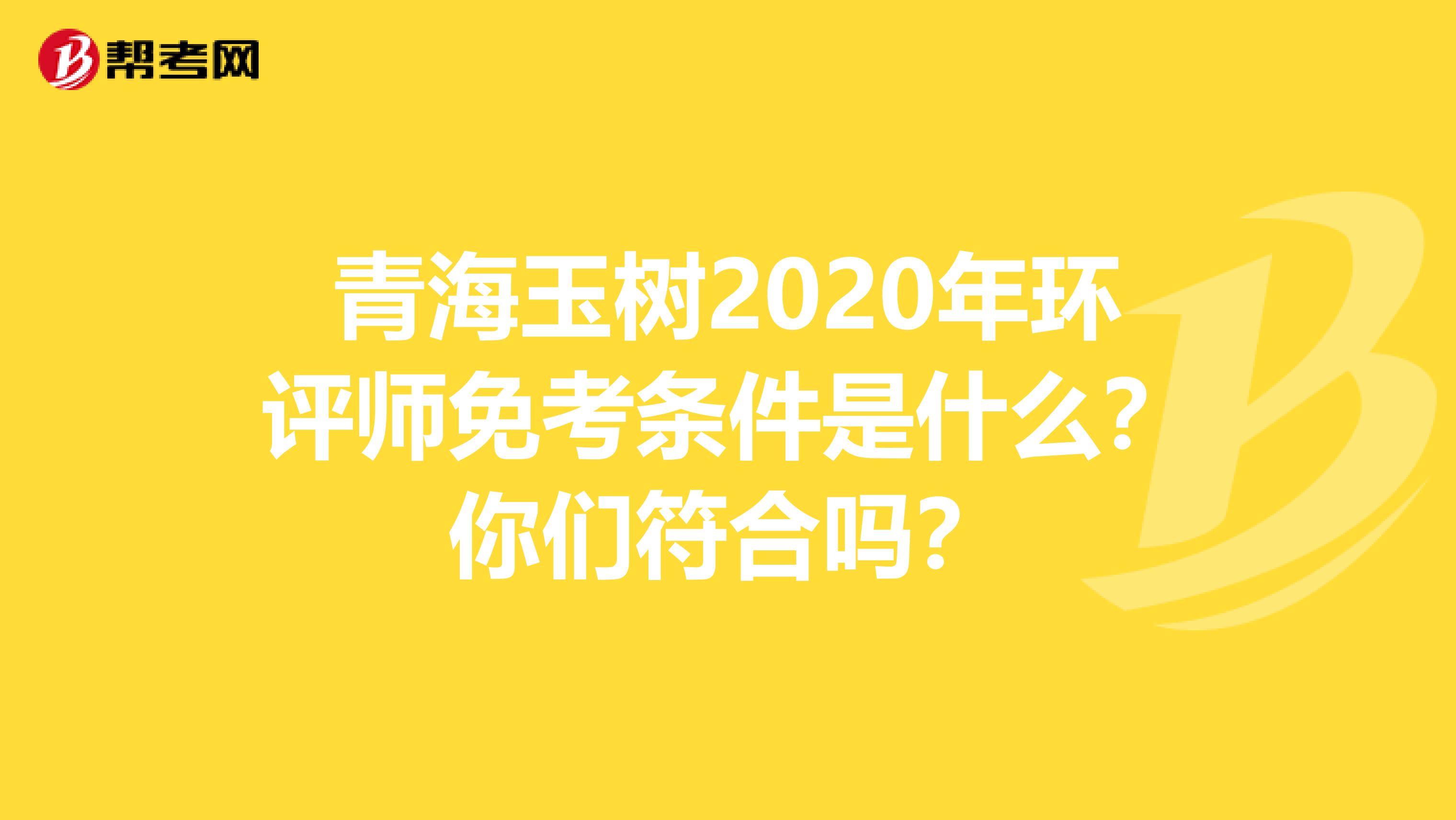 青海玉树2020年环评师免考条件是什么？你们符合吗？