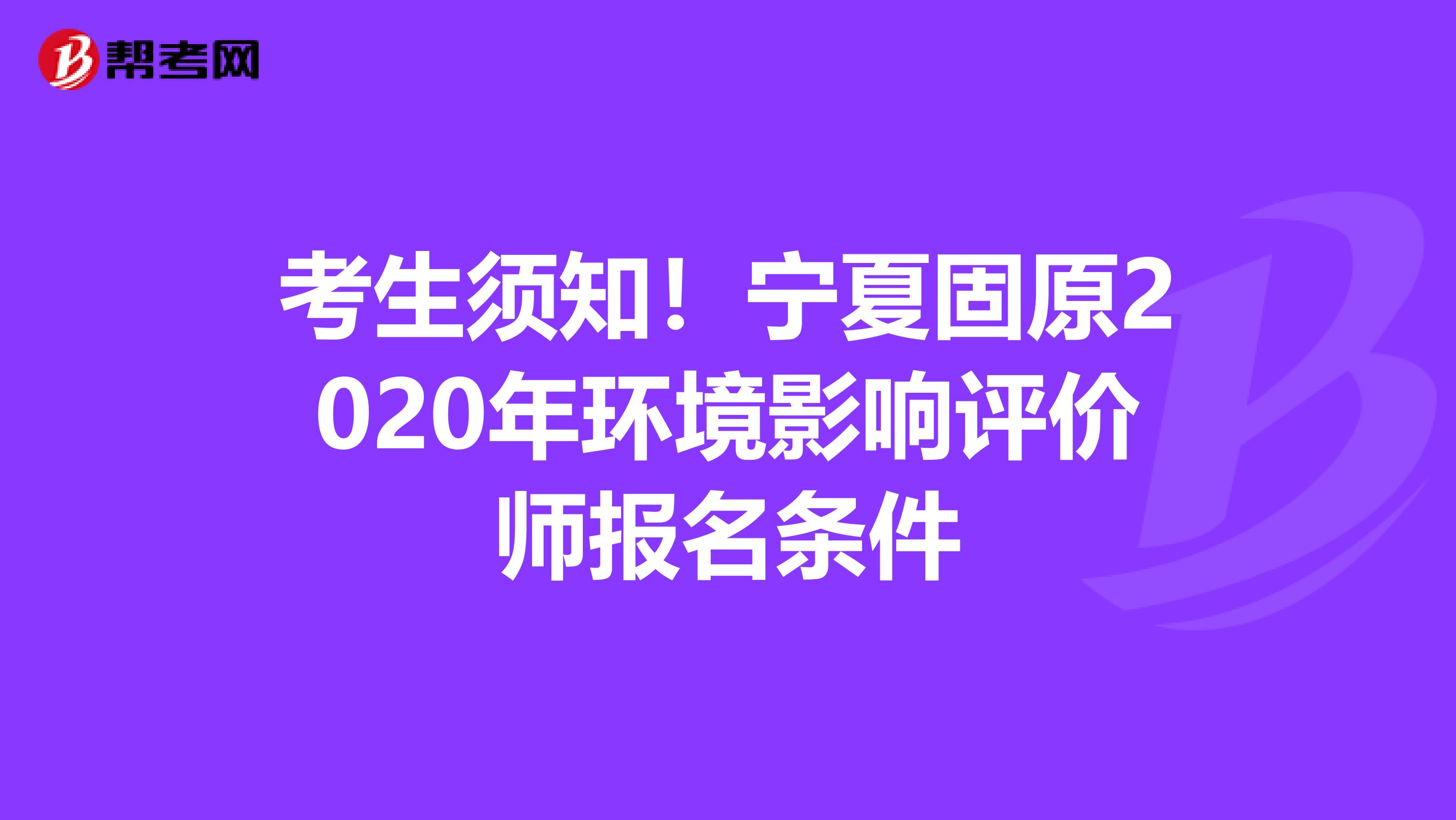 考生须知！宁夏固原2020年环境影响评价师报名条件