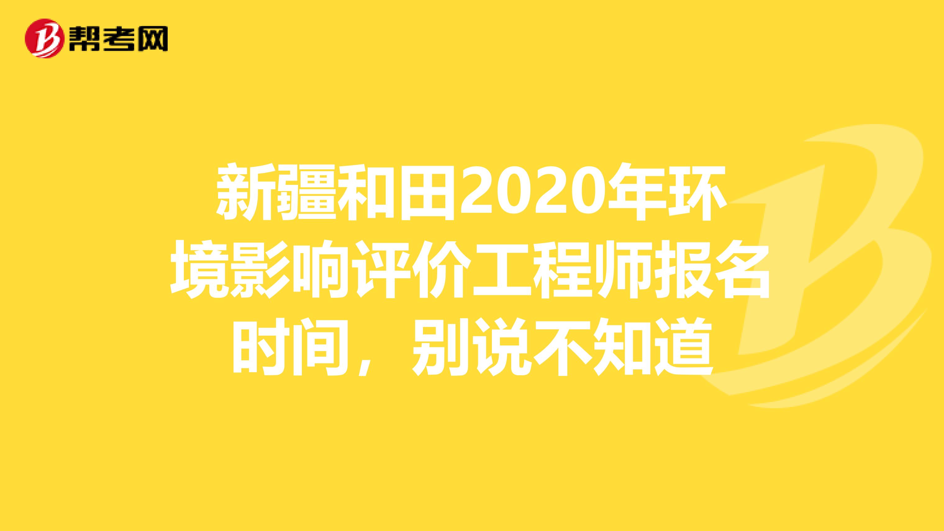 新疆和田2020年环境影响评价工程师报名时间，别说不知道