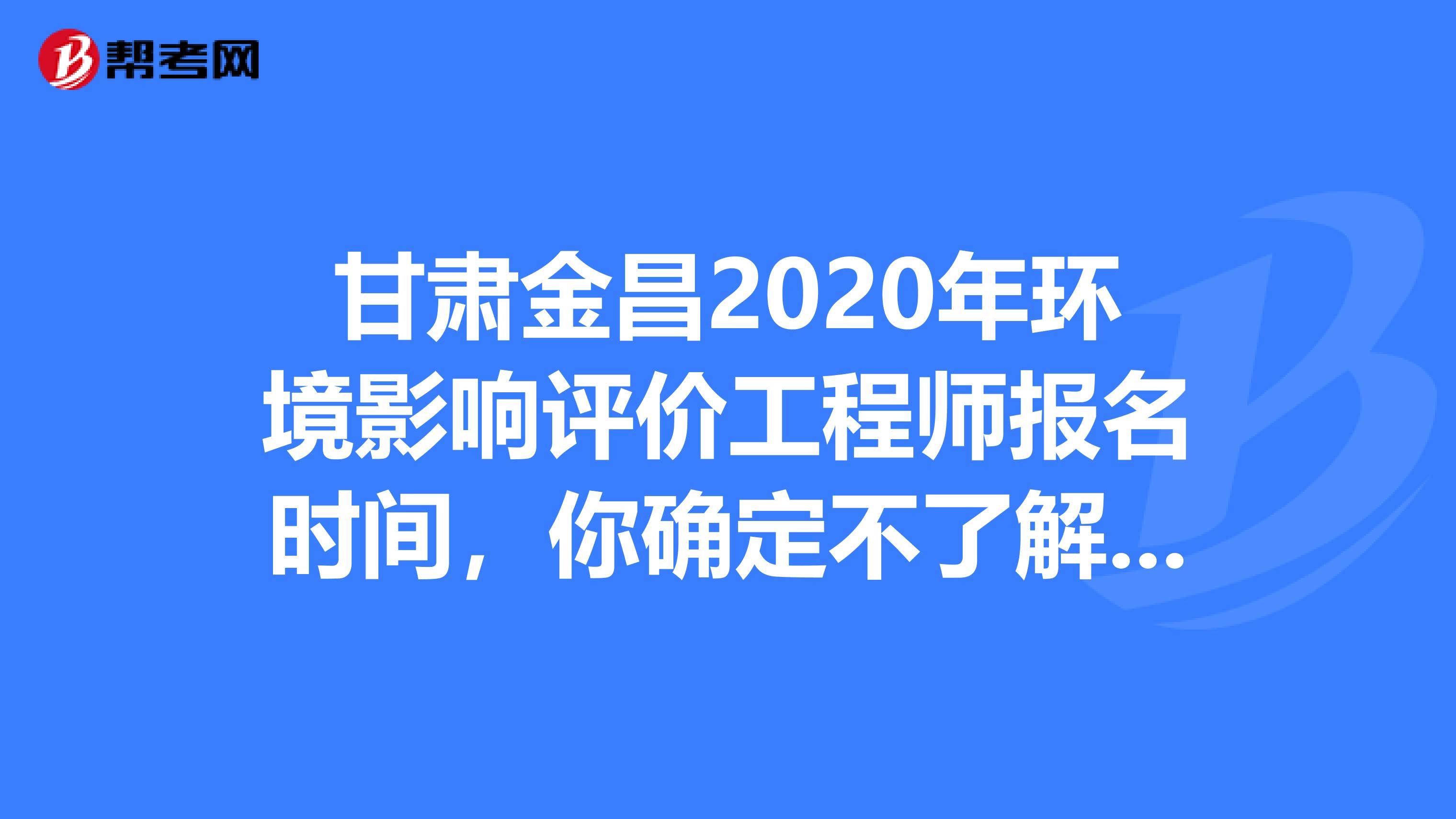 甘肃金昌2020年环境影响评价工程师报名时间，你确定不了解一下？