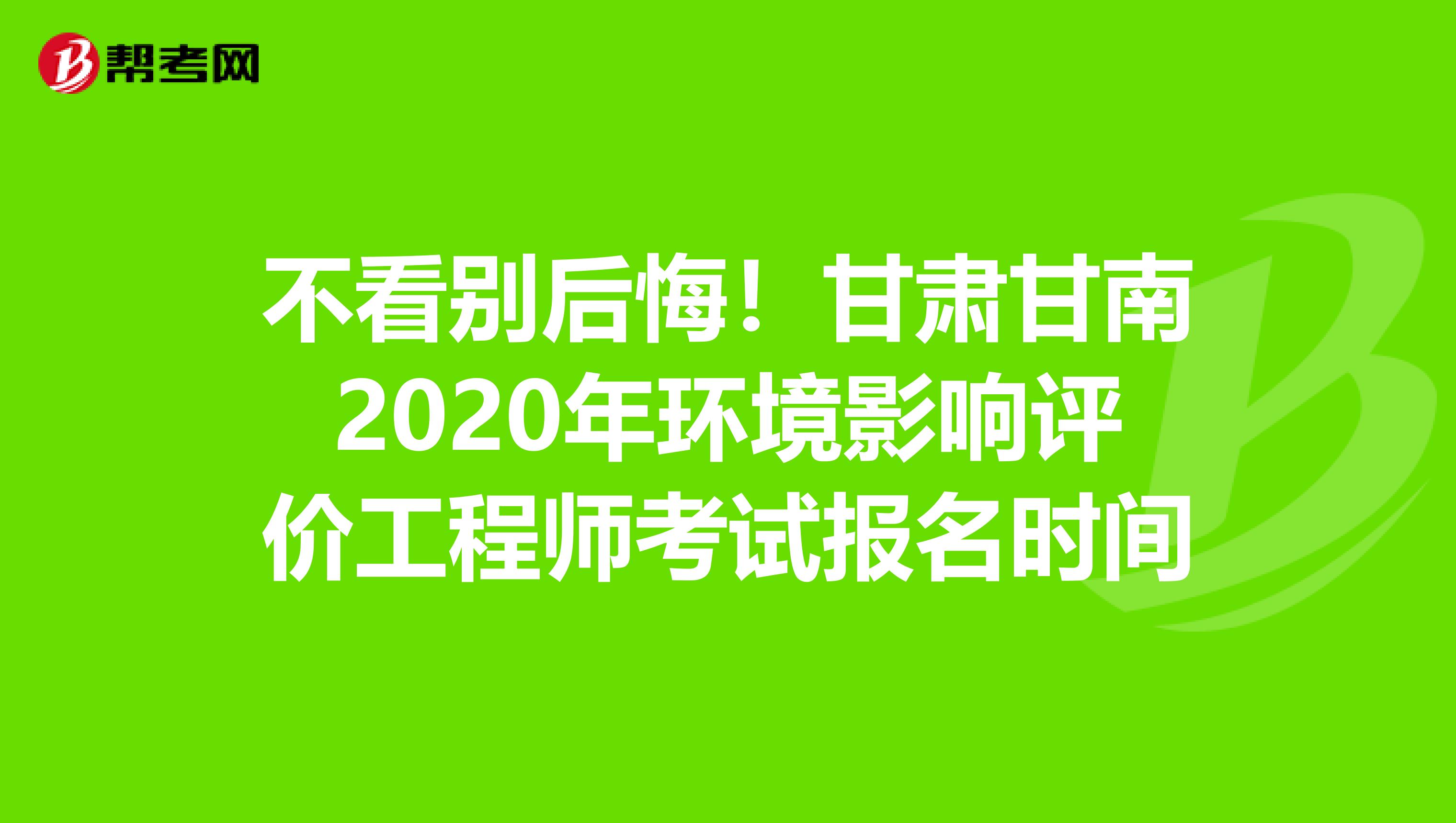 不看别后悔！甘肃甘南2020年环境影响评价工程师考试报名时间