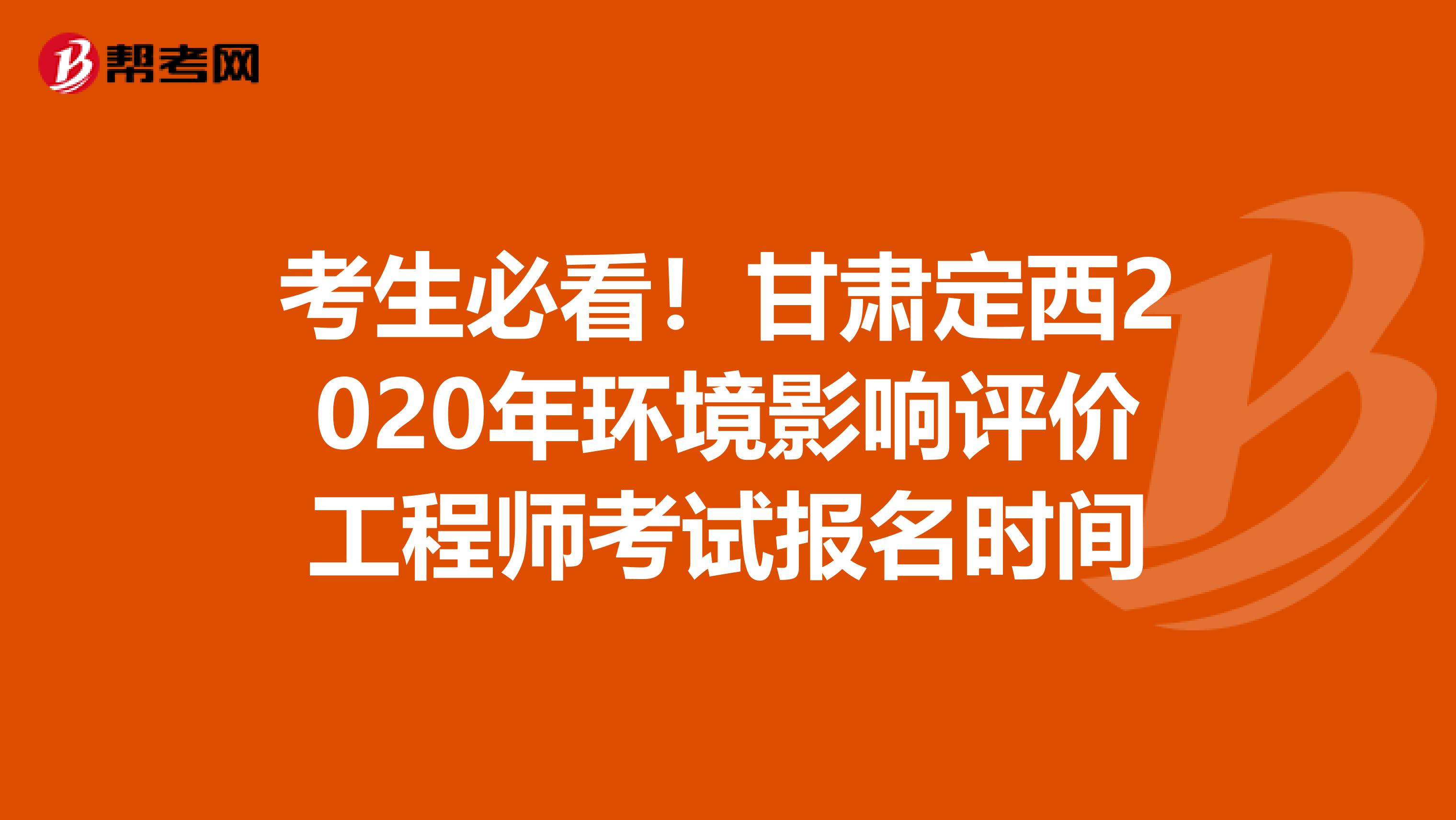考生必看！甘肃定西2020年环境影响评价工程师考试报名时间