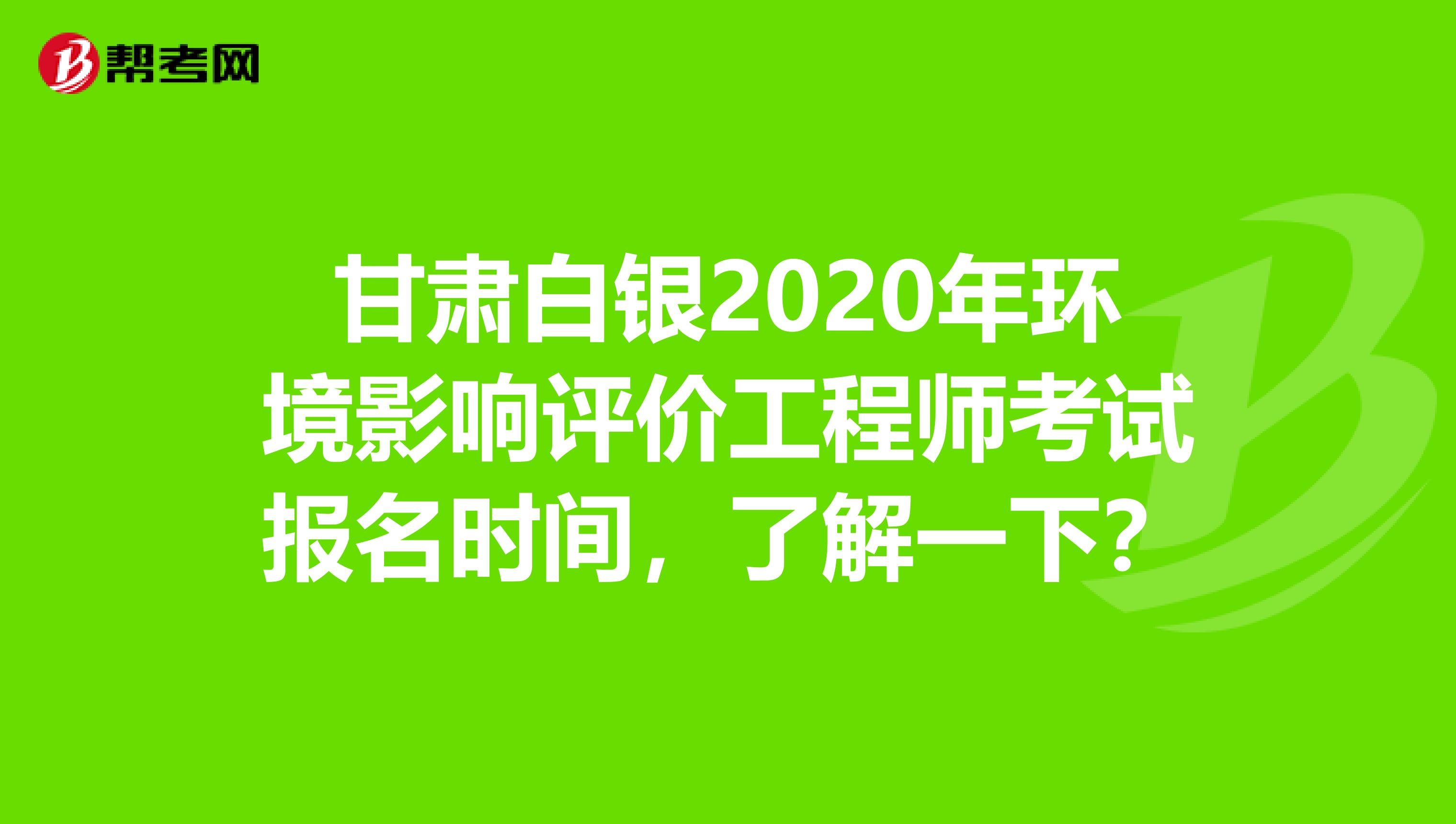 甘肃白银2020年环境影响评价工程师考试报名时间，了解一下？