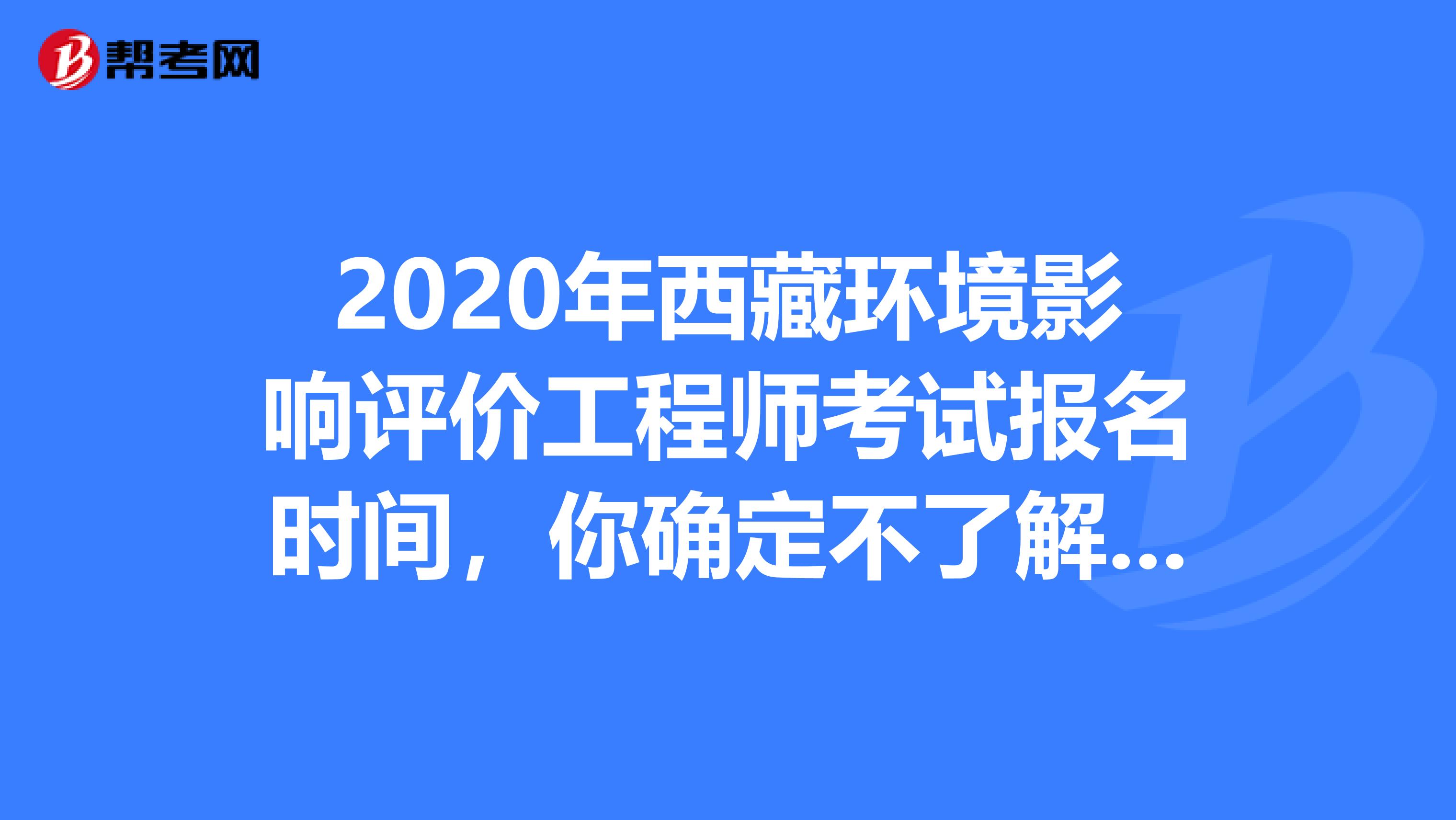 2020年西藏环境影响评价工程师考试报名时间，你确定不了解一下？