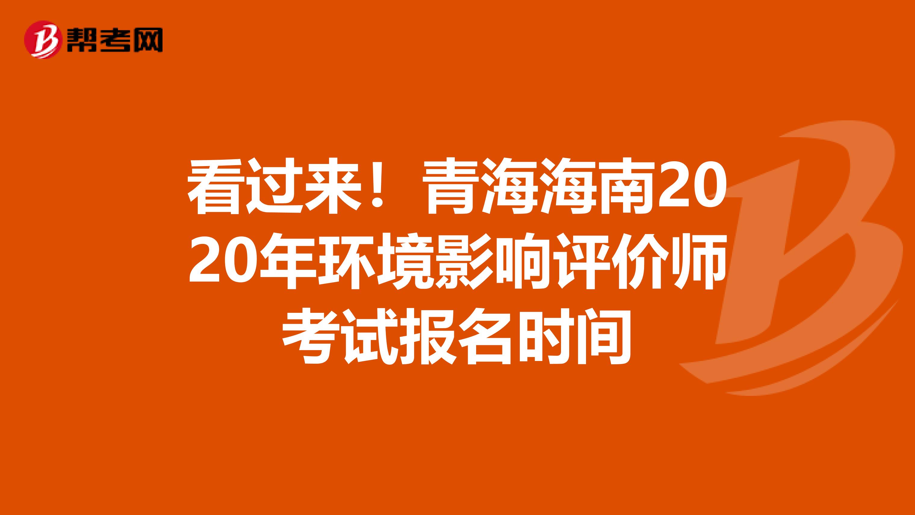 看过来！青海海南2020年环境影响评价师考试报名时间