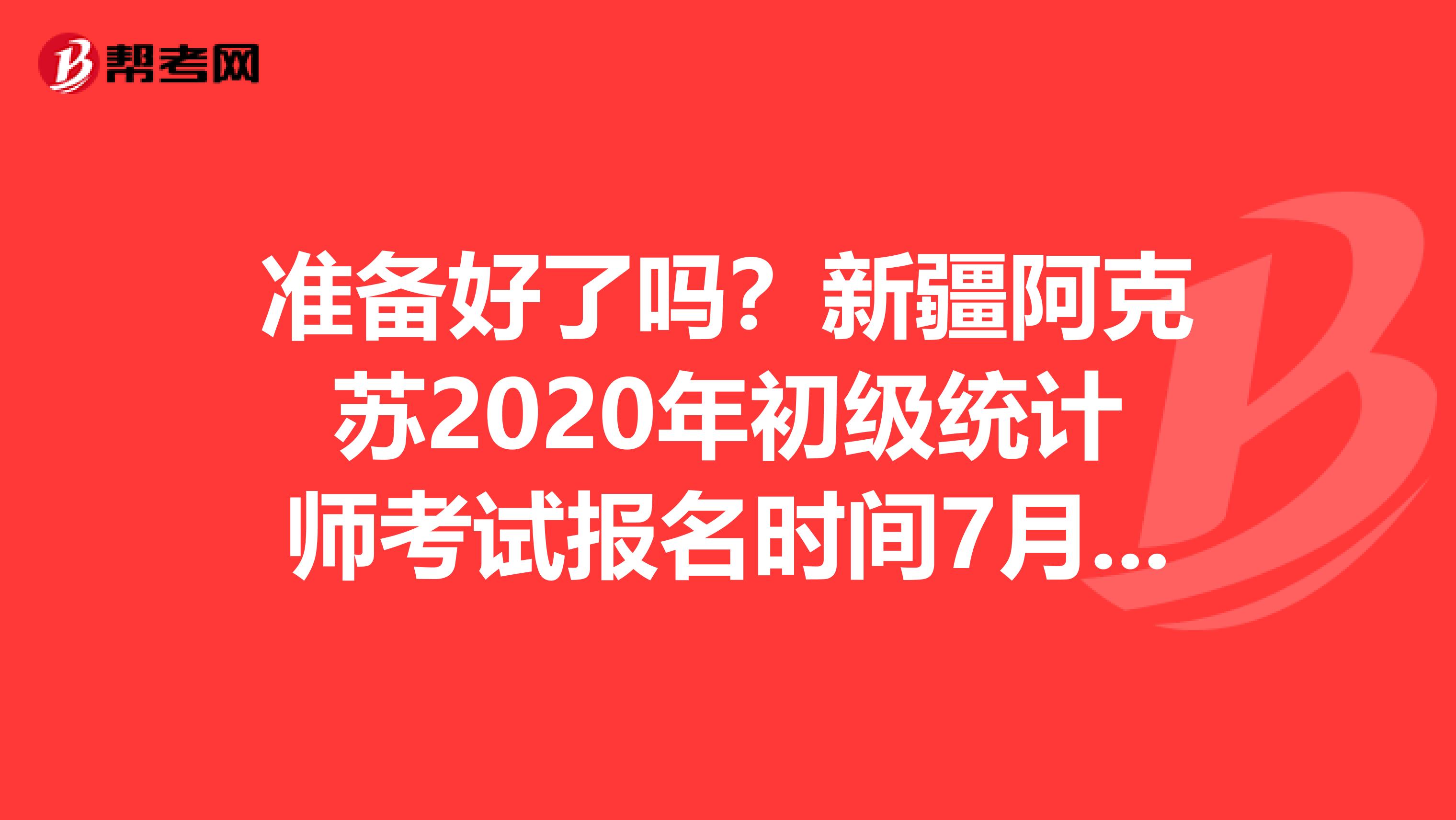 准备好了吗？新疆阿克苏2020年初级统计师考试报名时间7月份开始！