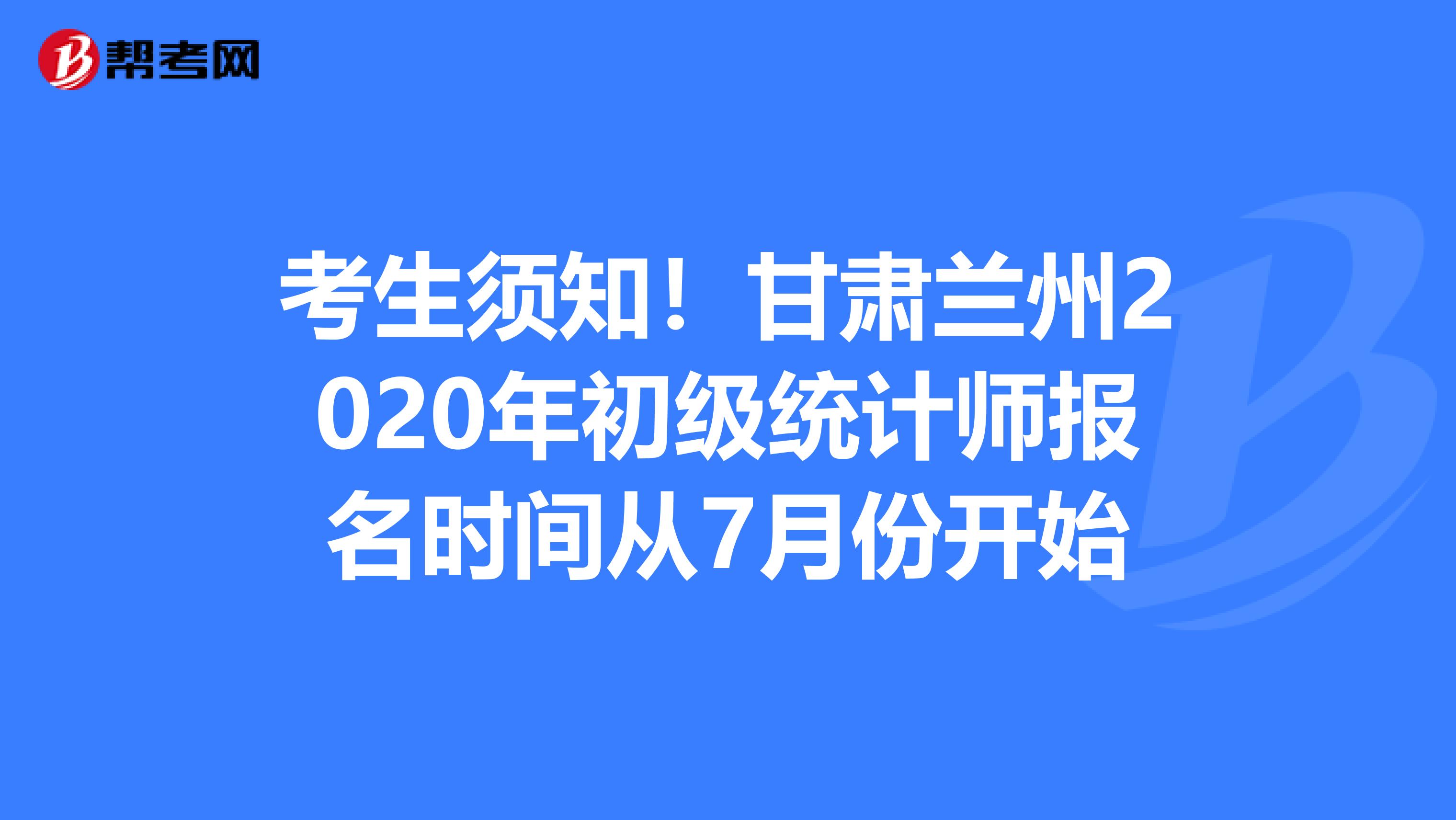 考生须知！甘肃兰州2020年初级统计师报名时间从7月份开始