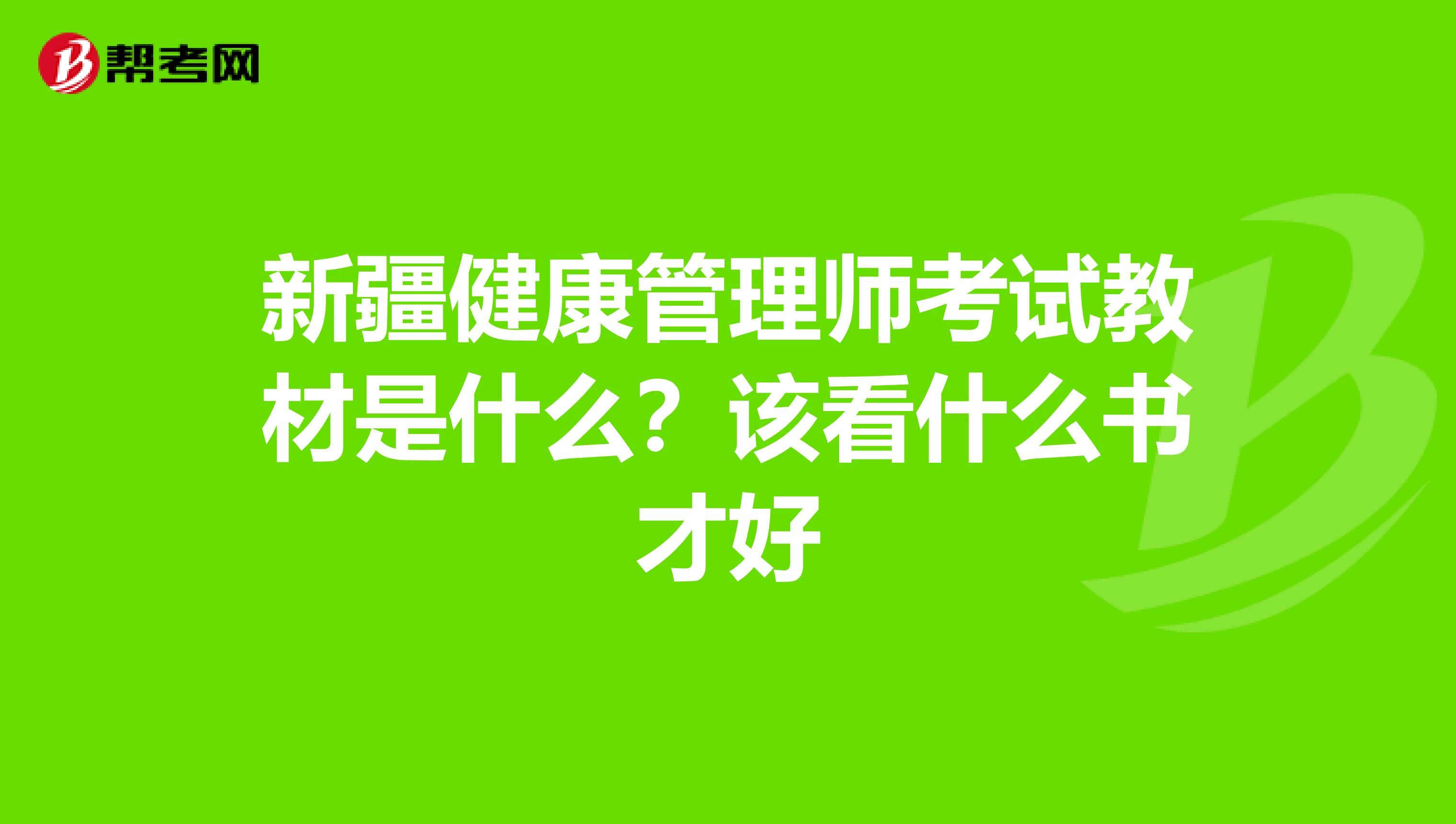 新疆健康管理师考试教材是什么？该看什么书才好