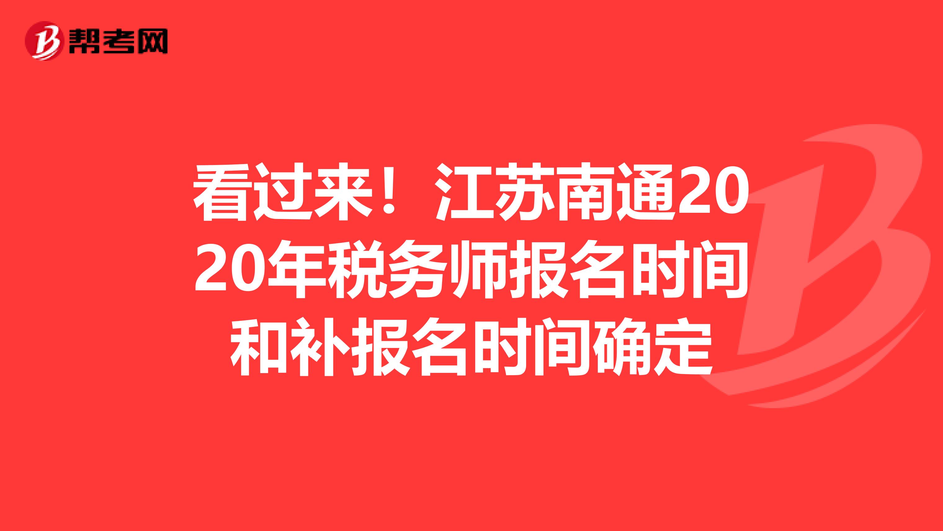 看过来！江苏南通2020年税务师报名时间和补报名时间确定