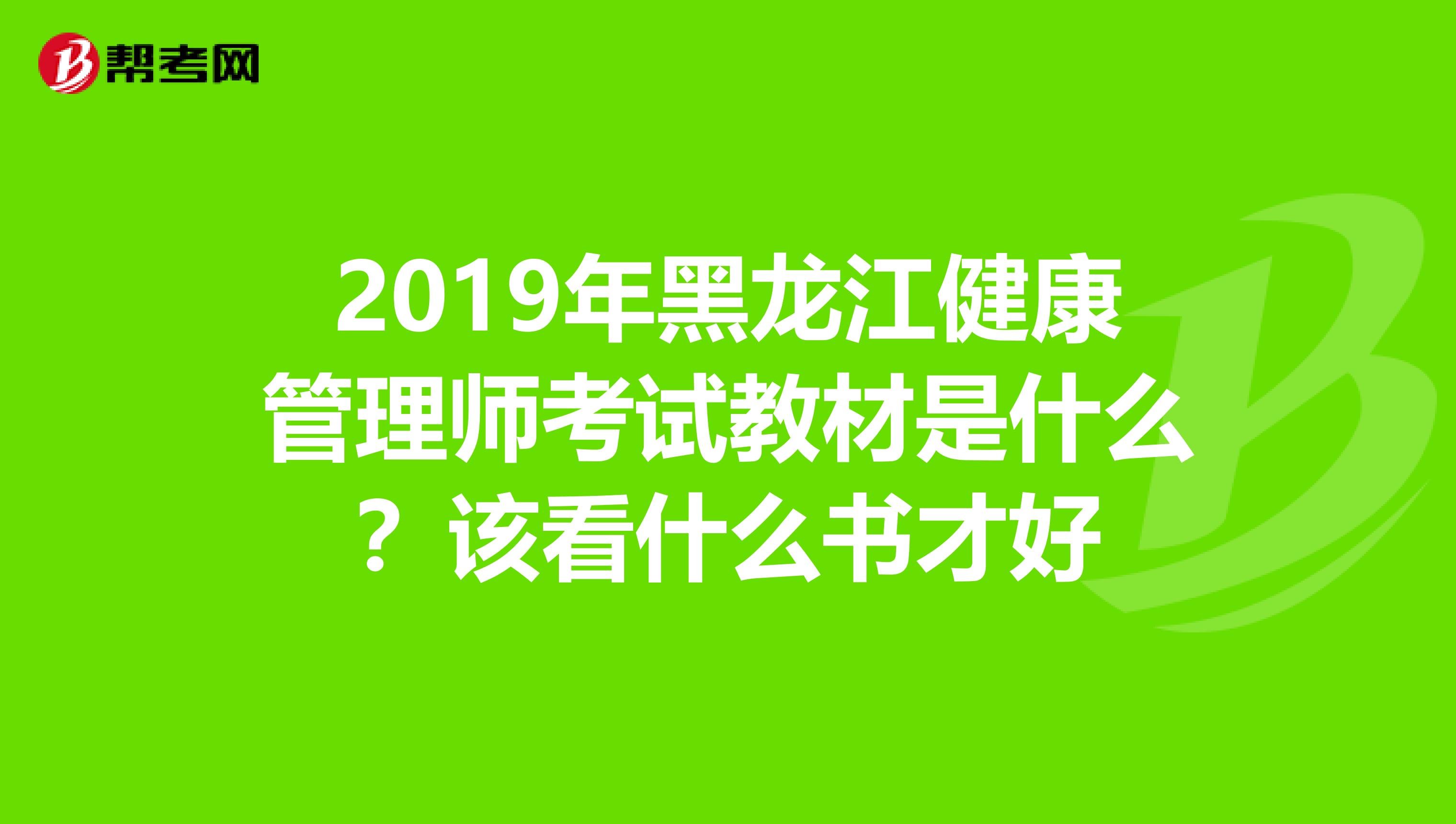 2019年黑龍江健康管理師考試教材是什么？該看什么書才好
