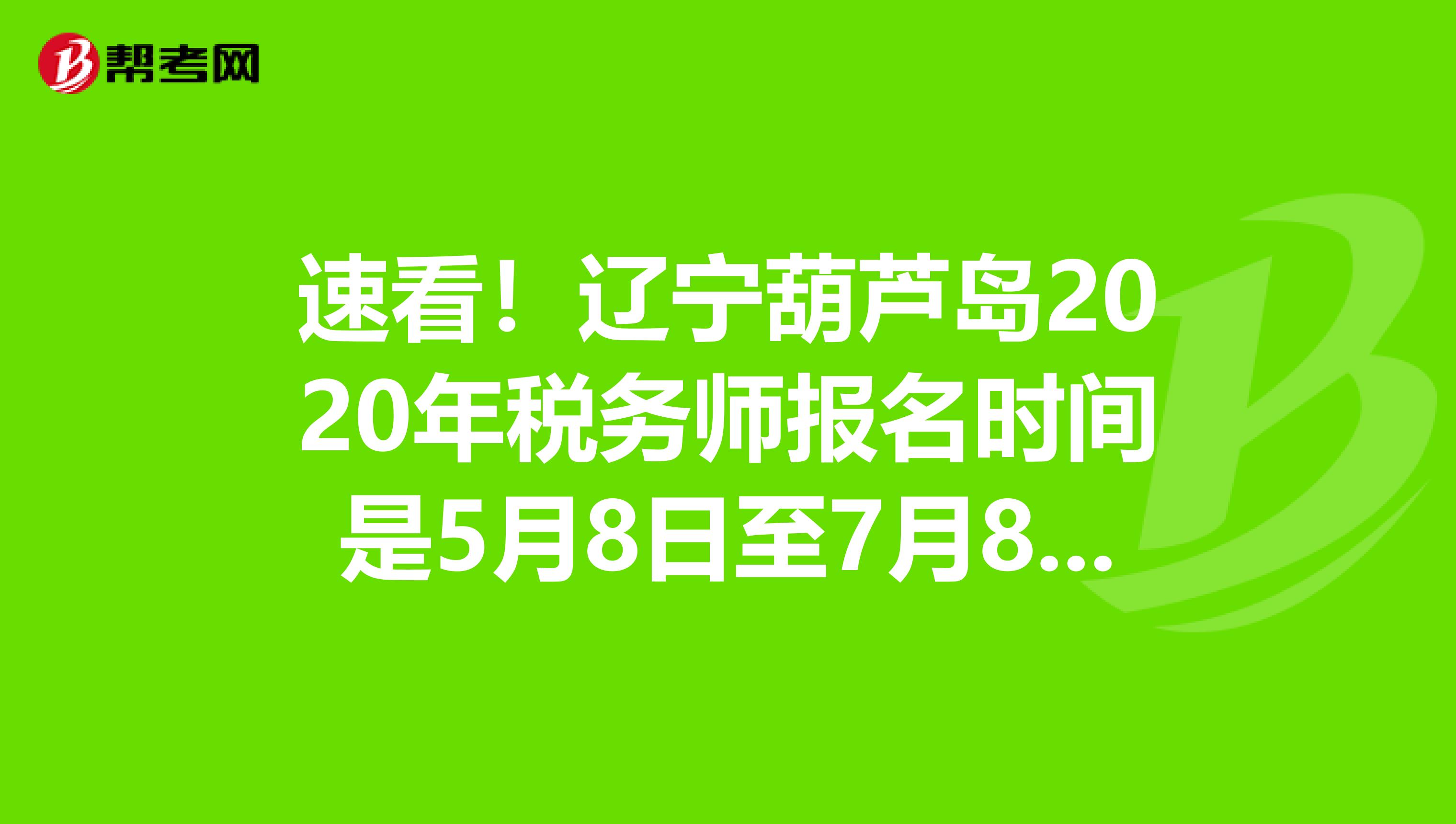 速看！遼寧葫蘆島2020年稅務師報名時間是5月8日至7月8日！