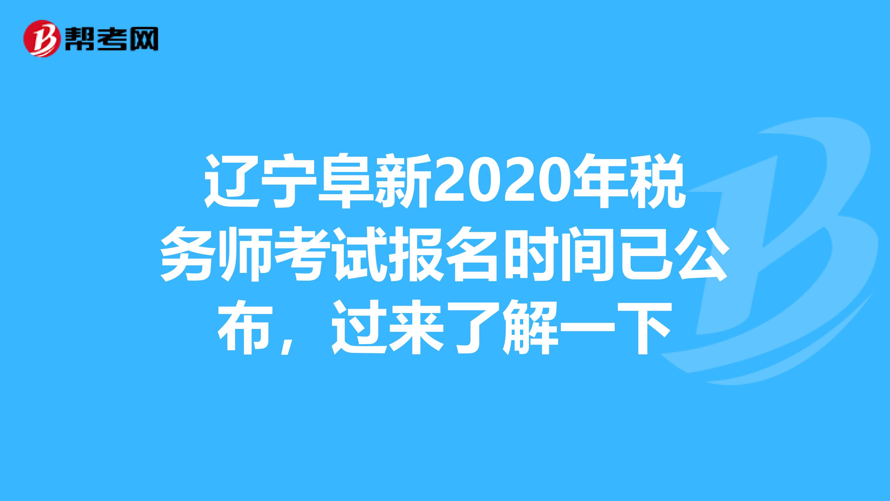 辽宁阜新2020年税务师考试报名时间已公布，过来了解一下