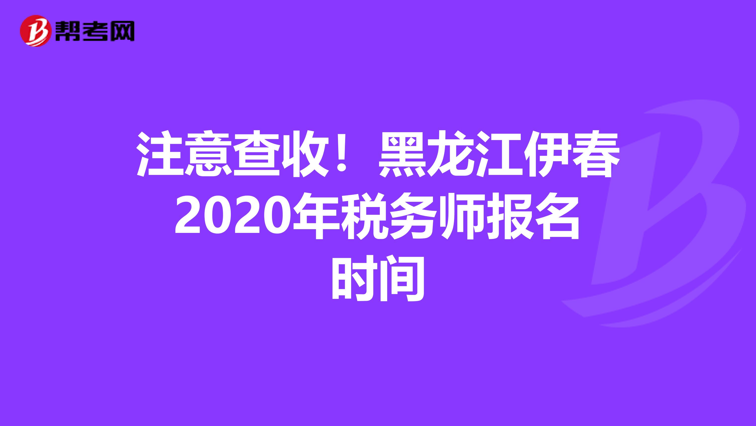 注意查收！黑龙江伊春2020年税务师报名时间