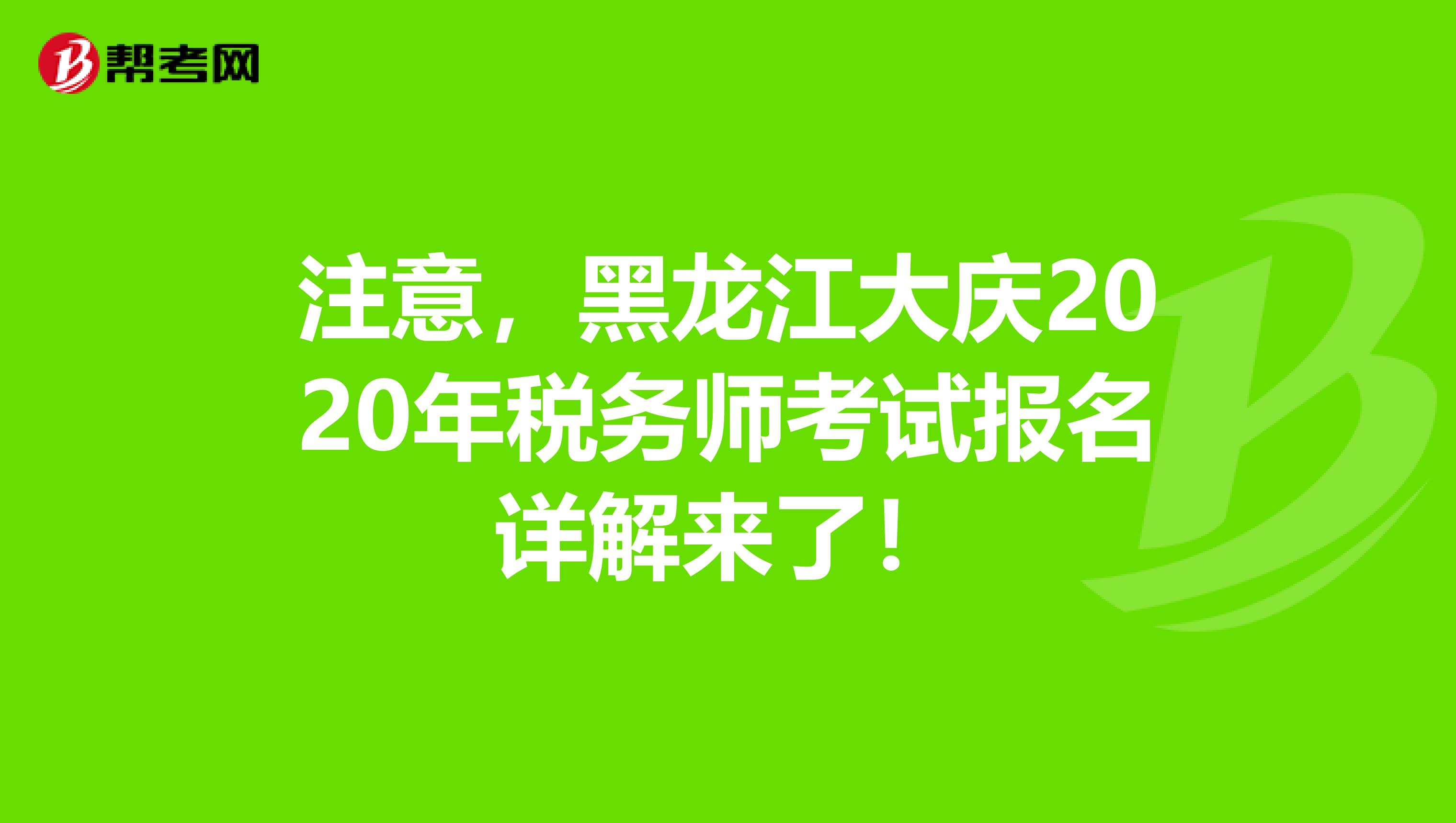 注意，黑龙江大庆2020年税务师考试报名详解来了！